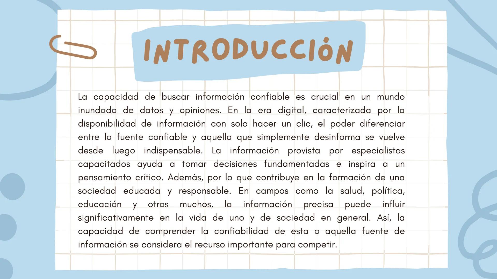 INTRODUCCIÓN
La capacidad de buscar información confiable es crucial en un mundo
inundado de datos y opiniones. En la era digital, caracteri