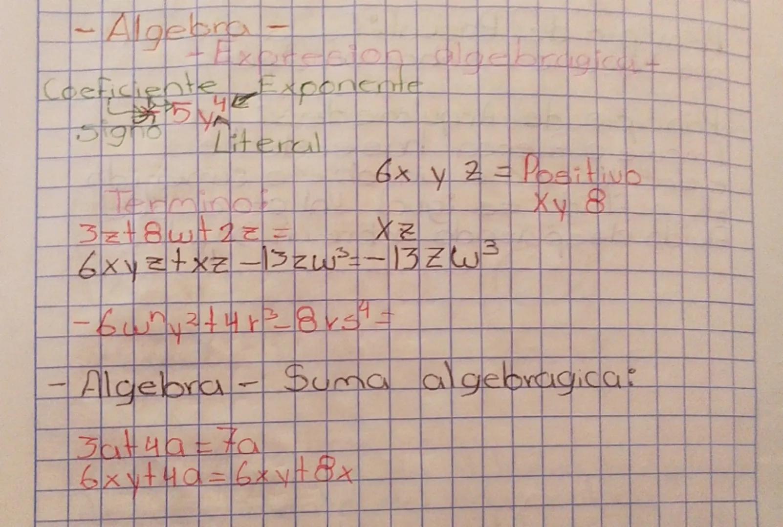 - Algebra-
Coeficiente Exponeme
Signo
Terminol
3z+8wt2=
6x y z = Positivo
Xv 8
XZ
6xyz+xz-13zw³ = -13 ZW3
-6wnyztur²=8vs=
-Algebra - Suma al