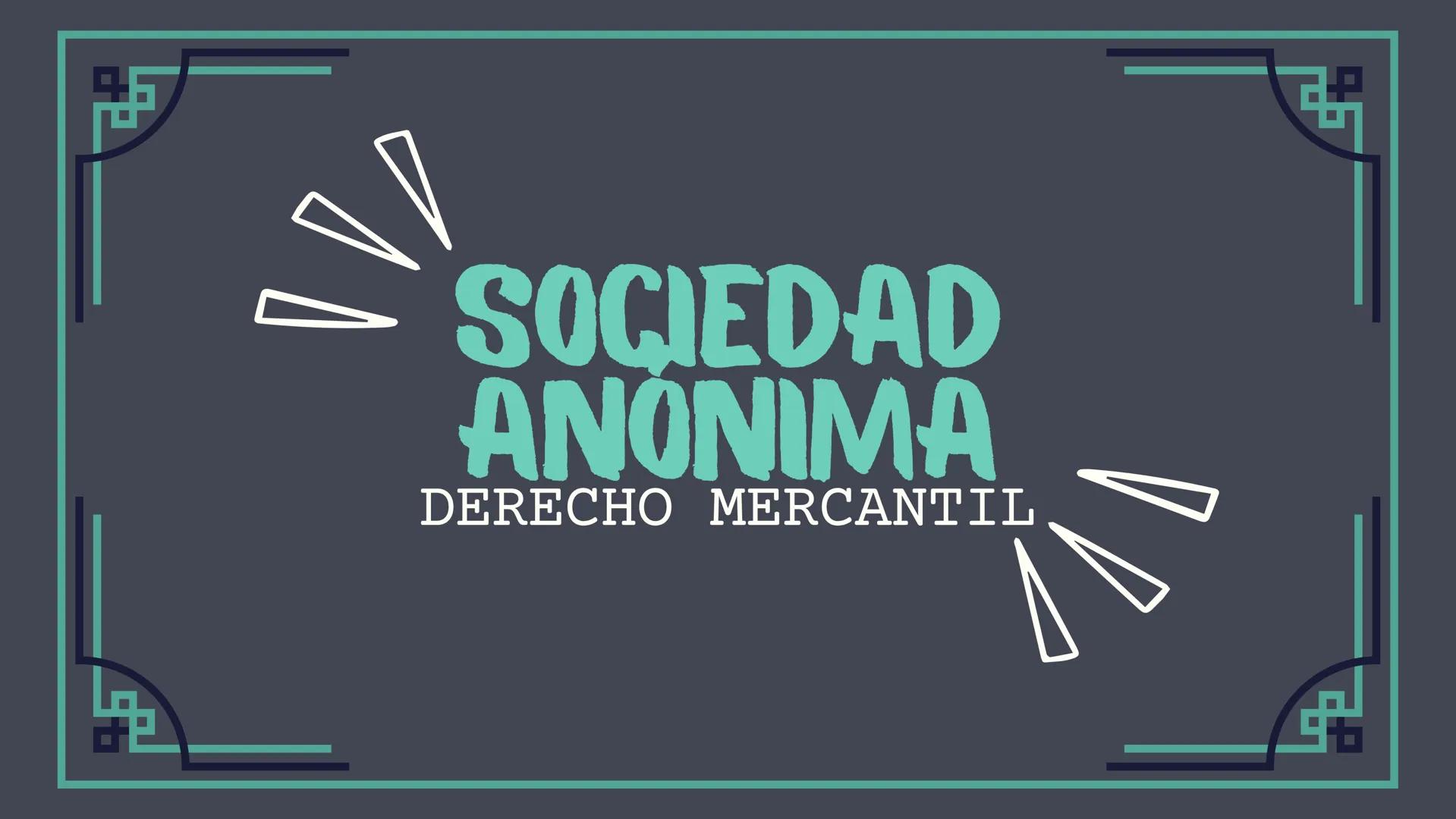 # SOCIEDAD
## ANONIMA
### DERECHO MERCANTIL SOCIEDAD ANÓNIMA
(S.A)

EXISTE BAJO UNA
S.A. DENOMINACIÓN.

-Libre
-Diferente
-Va seguida de las