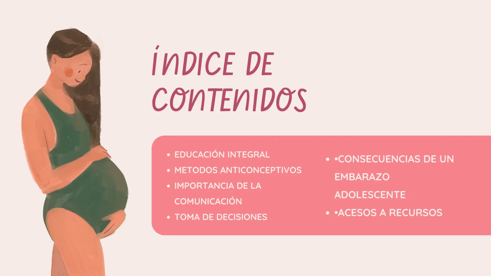 ÍNDICE DE
CONTENIDOS
.
EDUCACIÓN INTEGRAL
• METODOS ANTICONCEPTIVOS
• IMPORTANCIA DE LA
COMUNICACIÓN
• TOMA DE DECISIONES
• •CONSECUENCIAS D