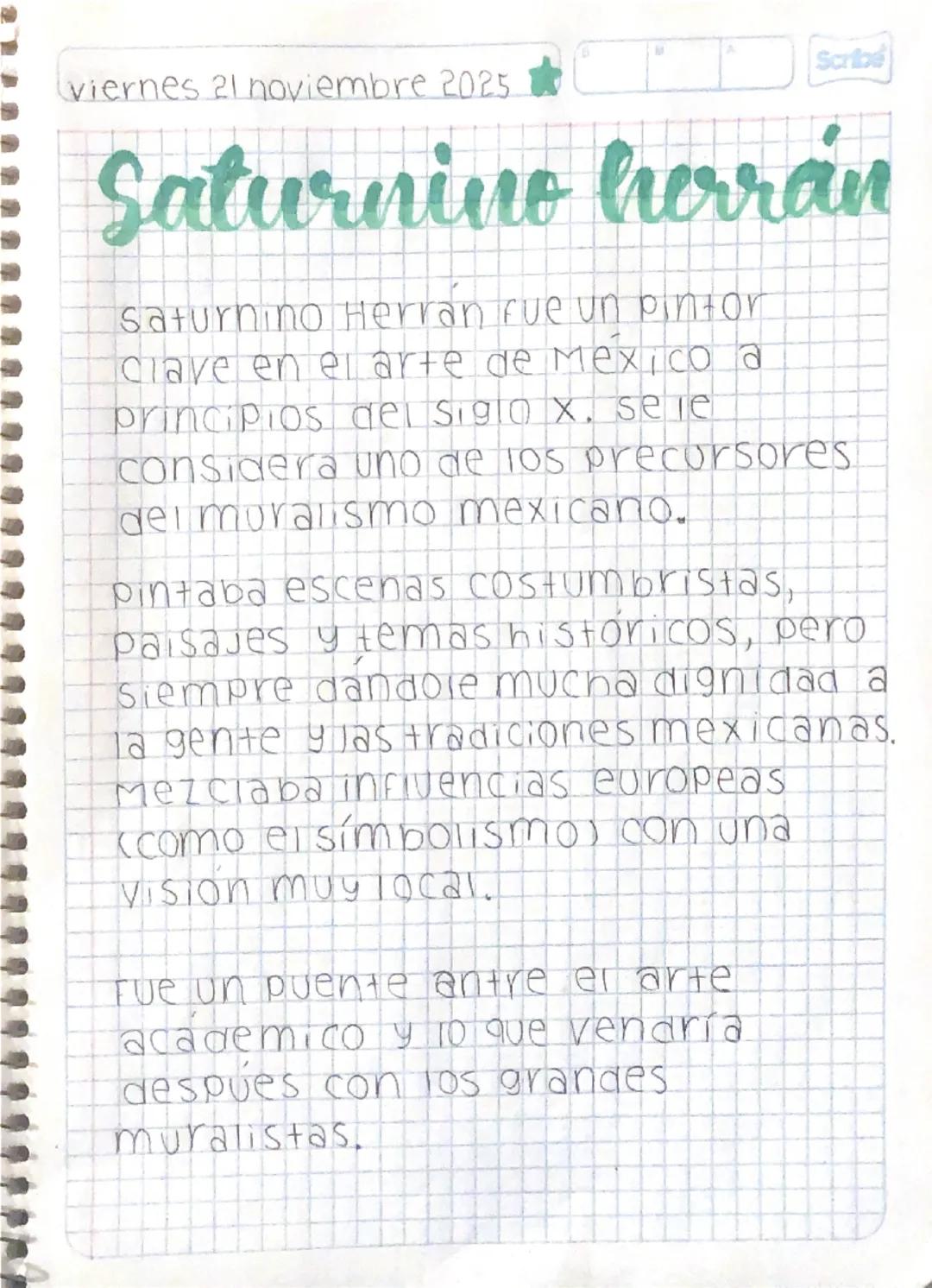 viernes 21 noviembre 2025
Scribe
# Saturnino herrán

saturnino Herrán fue un pintor
clave en el arte de Mexico a
principios del siglo x. sel