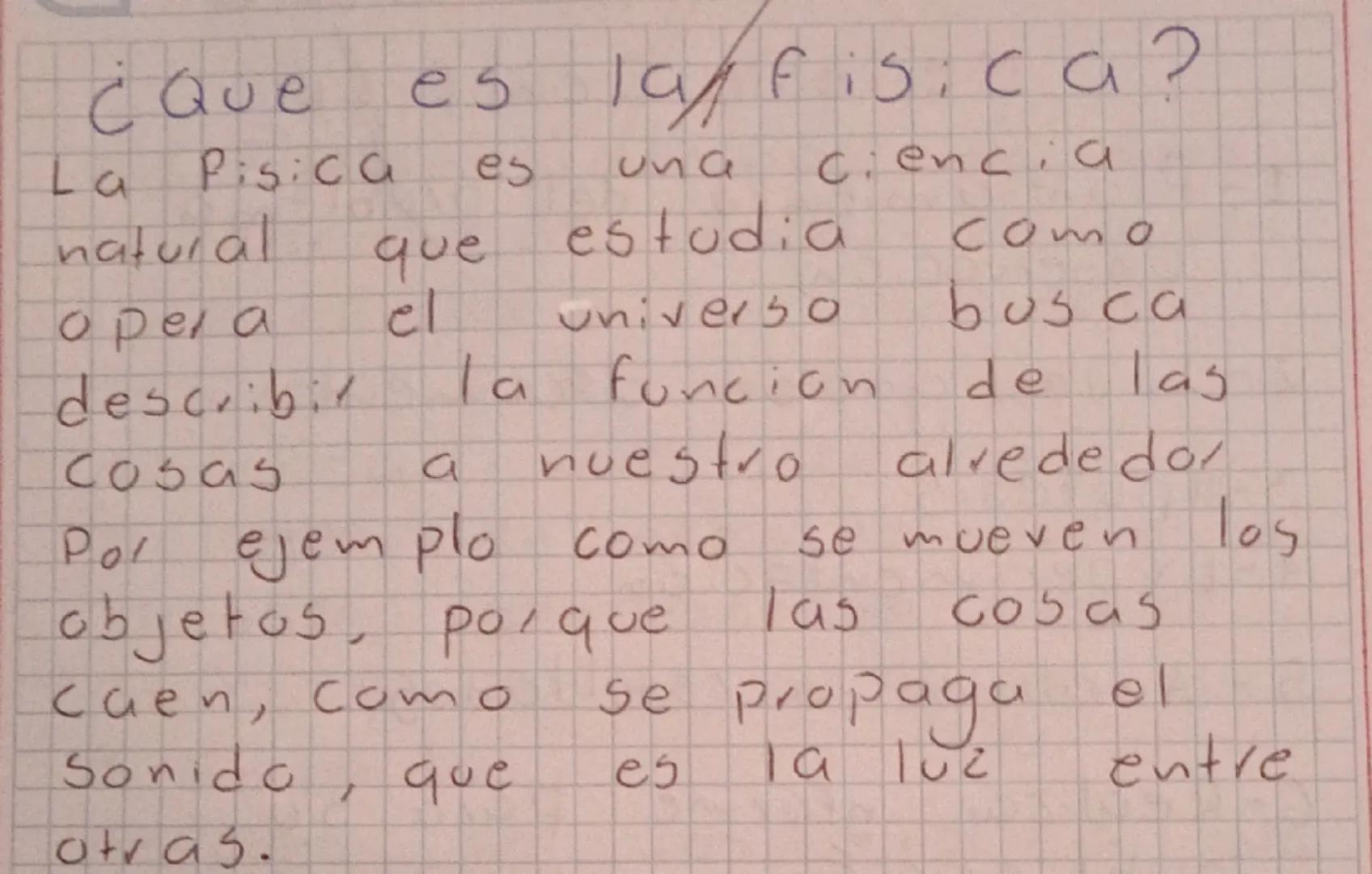 es

¿Que es laffisica?

La Pisica es una ciencia
natural que estudia como
opera el universo busca
describir la funcion de las
cosas a nuestr