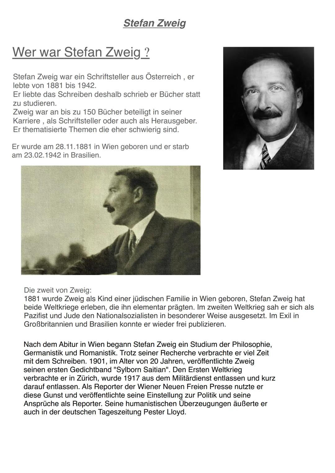 # Stefan Zweig

Wer war Stefan Zweig ?

Stefan Zweig war ein Schriftsteller aus Österreich, er
lebte von 1881 bis 1942.

Er liebte das Schre