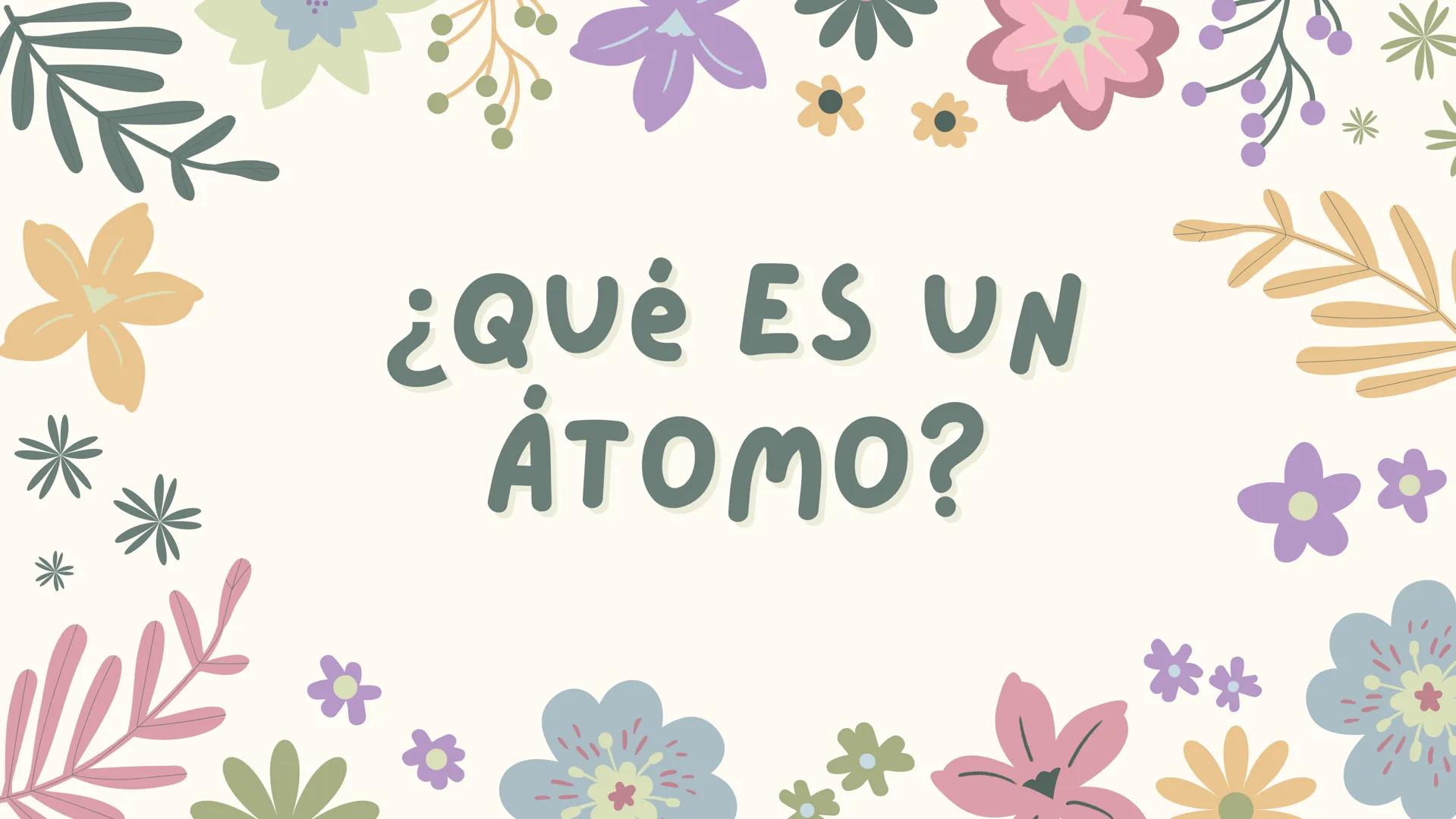 ¿QUÉ ES UN
ÅTOMO?
**
k ¿QUÉ ES UN ȧTOMO?
UN ȧTOMO ES LA UNIDAD BȧSICA DE LA MATERIA
QUE DEFINE LOS ELEMENTOS QUIMICOS. ESTȧ
COMPUESTO POR UN