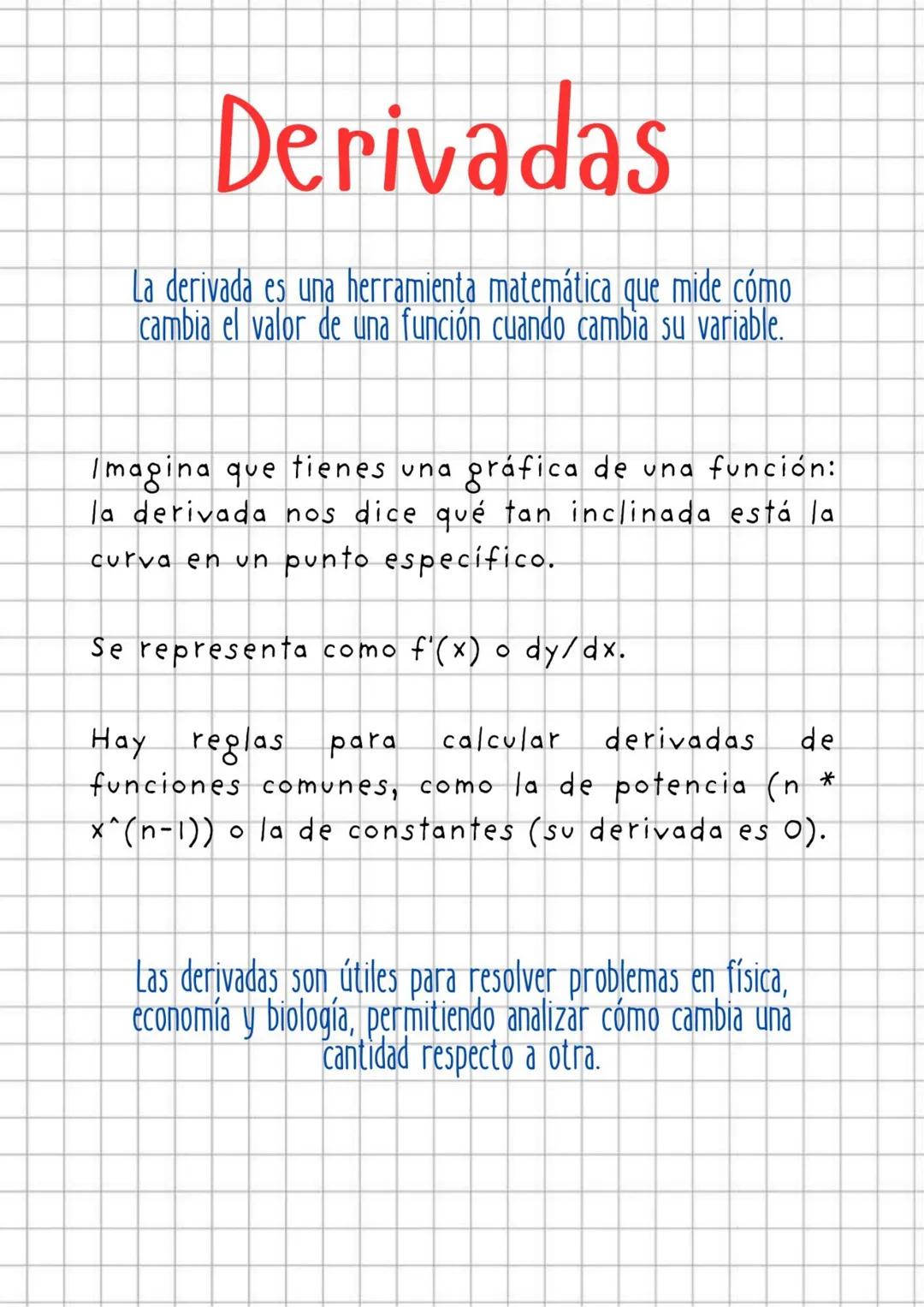 Derivadas
La derivada es una herramienta matemática que mide cómo
cambia el valor de una función cuando cambia su variable.
Imagina que tien