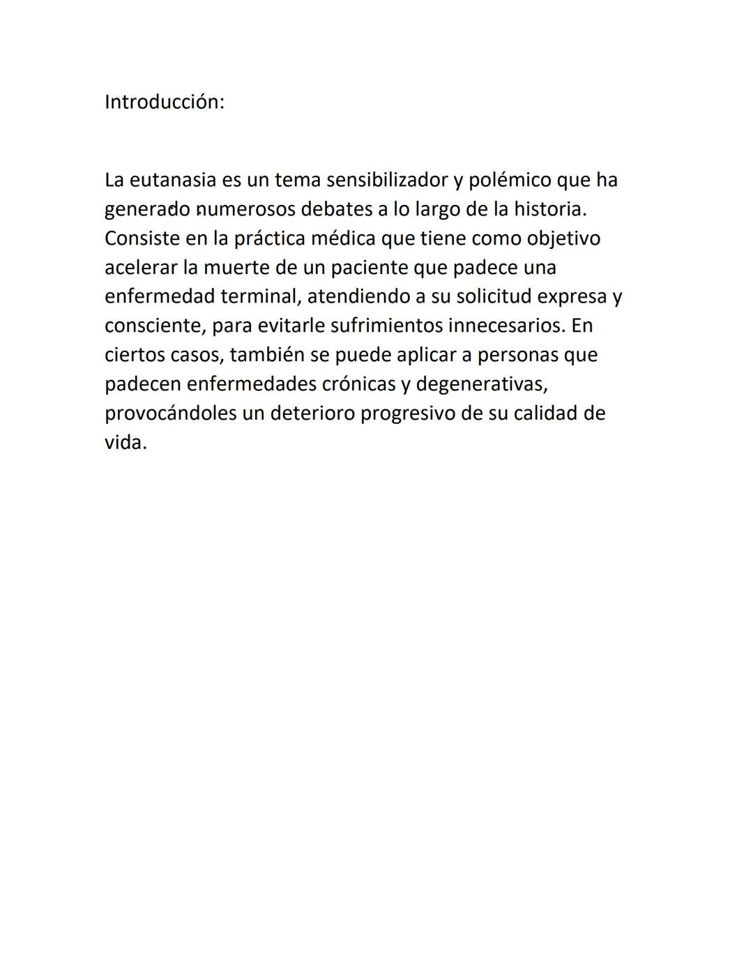 Introducción:
La eutanasia es un tema sensibilizador y polémico que ha
generado numerosos debates a lo largo de la historia.
Consiste en la
