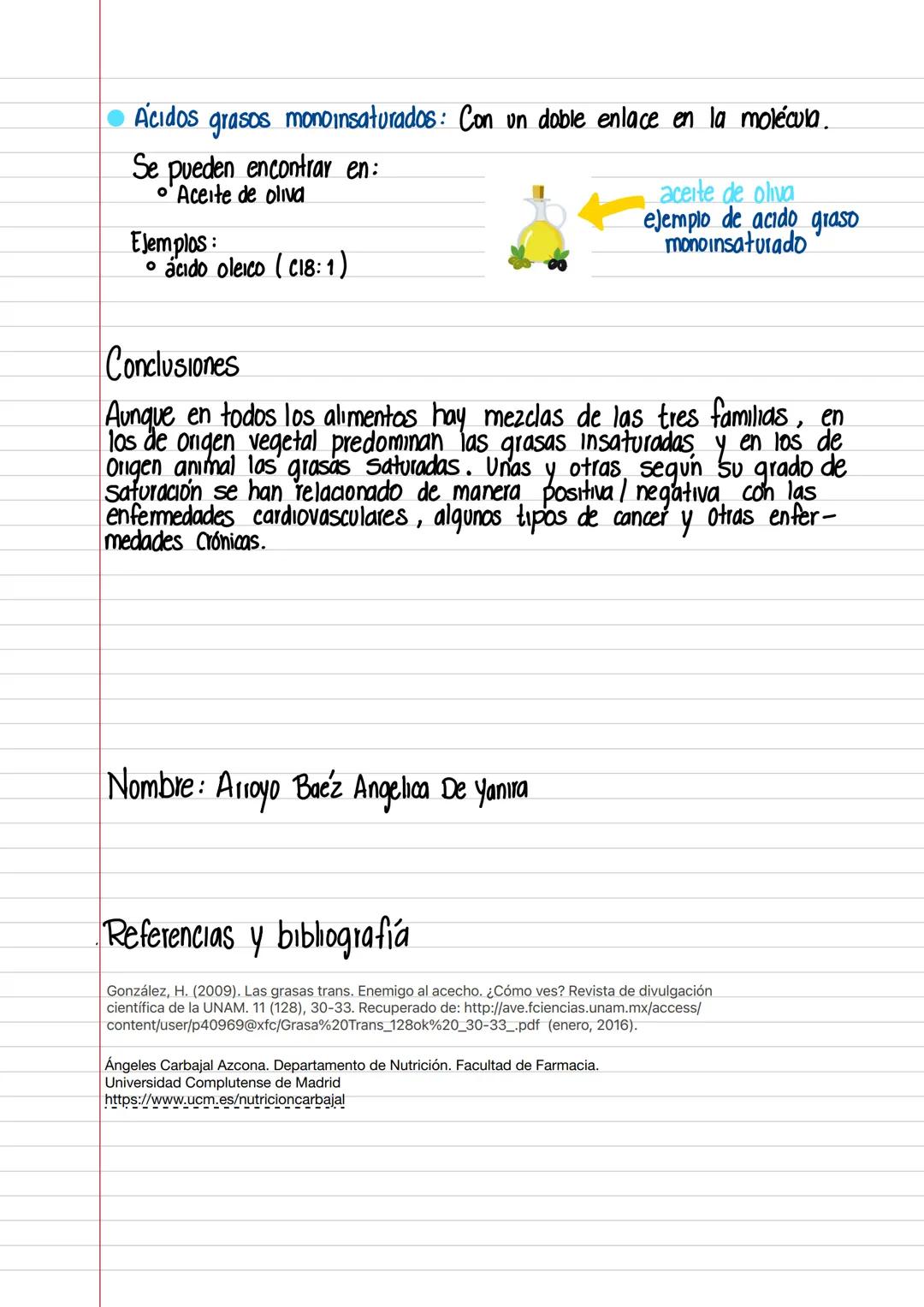 - Ácidos grasos monoinsaturados: Con un doble enlace en la molécula.
- Se pueden encontrar en:
- Aceite de oliva
- Ejemplos:
- ácido ole