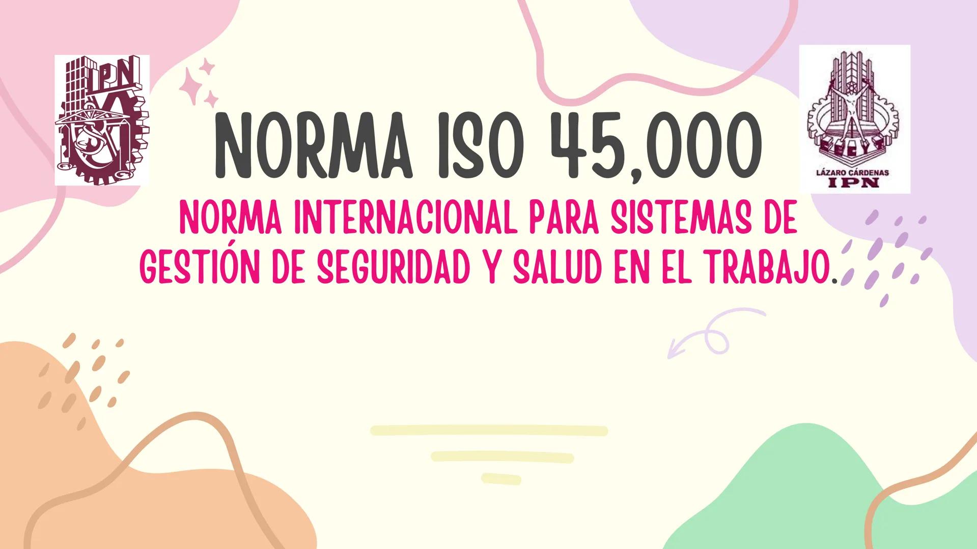 PN
NORMA ISO 45,000
LÁZARO CÁRDENAS
IPN
NORMA INTERNACIONAL PARA SISTEMAS DE
GESTIÓN DE SEGURIDAD Y SALUD EN EL TRABAJO. DESTINADO A:
A p
