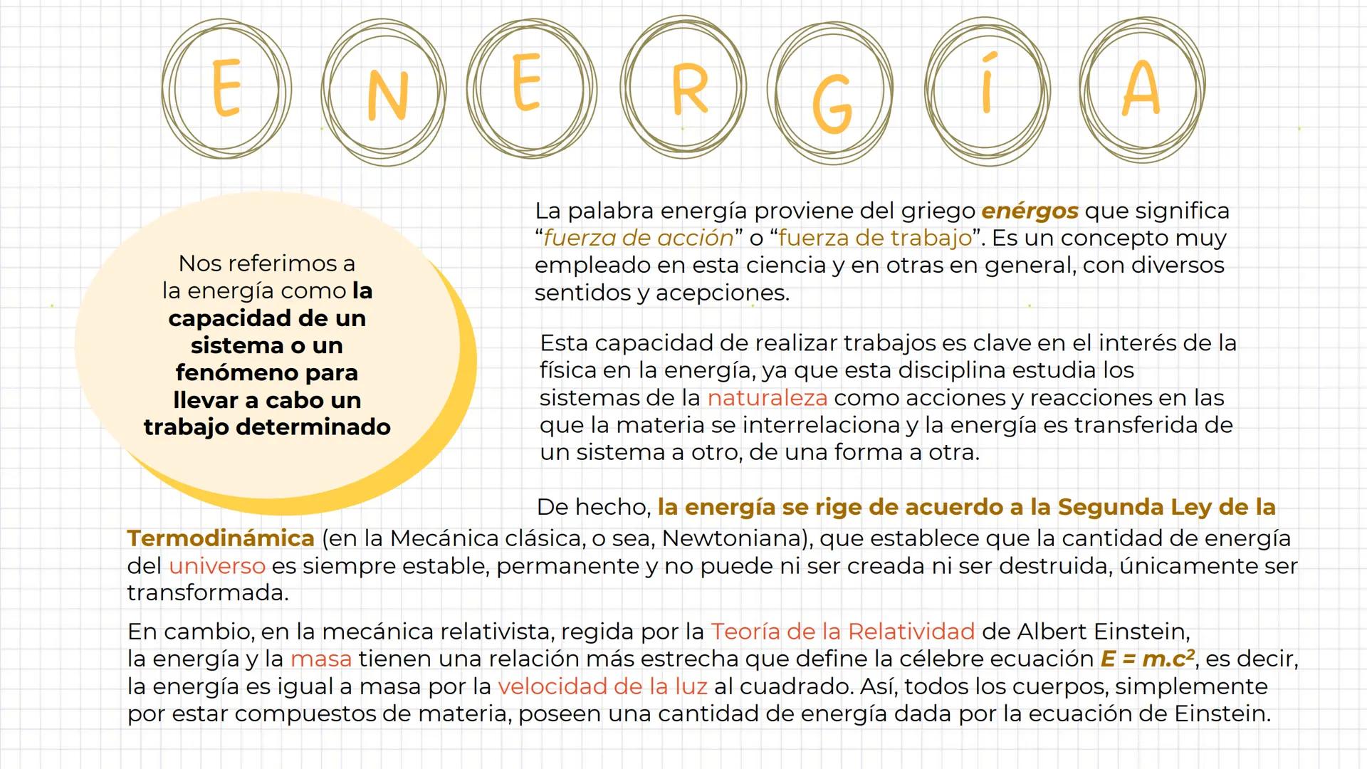 E N E R G Í A
Nos referimos a
la energía como la
capacidad de un
sistema o un
fenómeno para
llevar a cabo un
trabajo determinado
La palabr