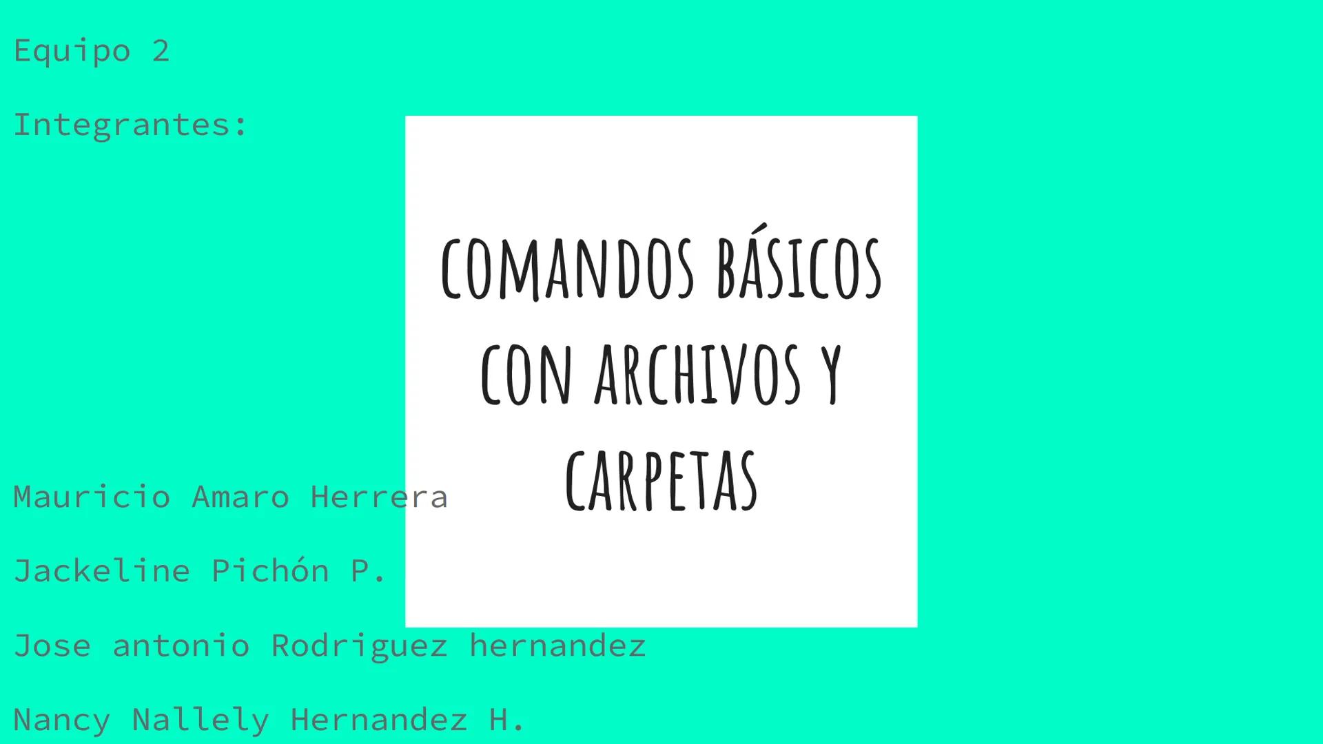 Equipo 2
Integrantes:
COMANDOS BÁSICOS
CON ARCHIVOS Y
CARPETAS
Mauricio Amaro Herrera
Jackeline Pichón P.
Jose antonio Rodriguez hernan