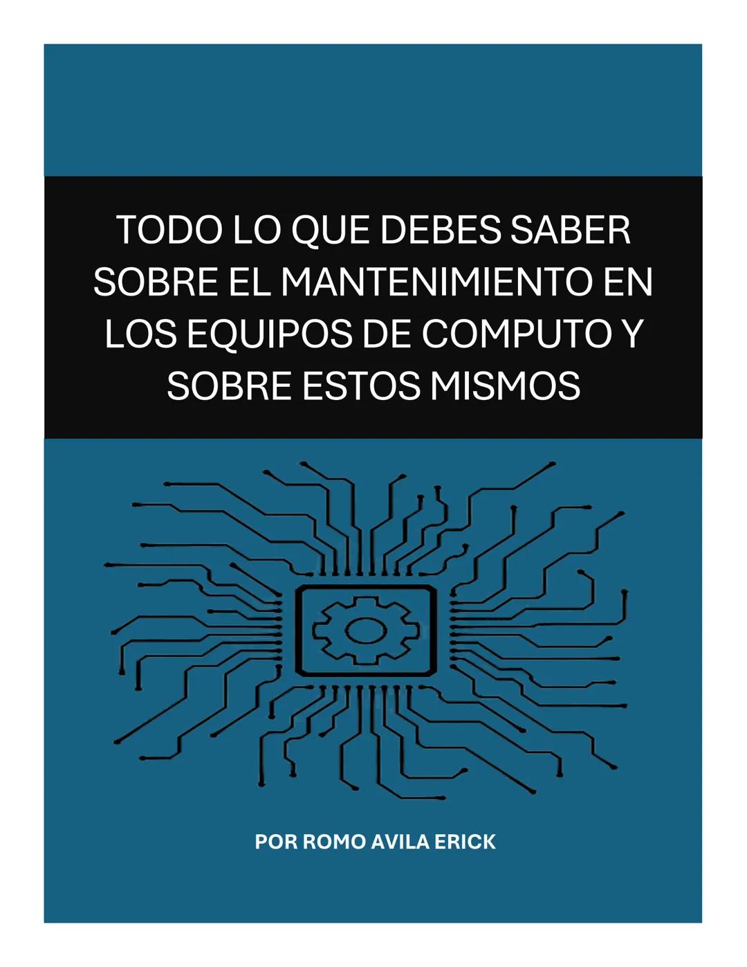 TODO LO QUE DEBES SABER
SOBRE EL MANTENIMIENTO EN
LOS EQUIPOS DE COMPUTO Y
SOBRE ESTOS MISMOS
POR ROMO AVILA ERICK HICE ESTA RECOPILACION/A