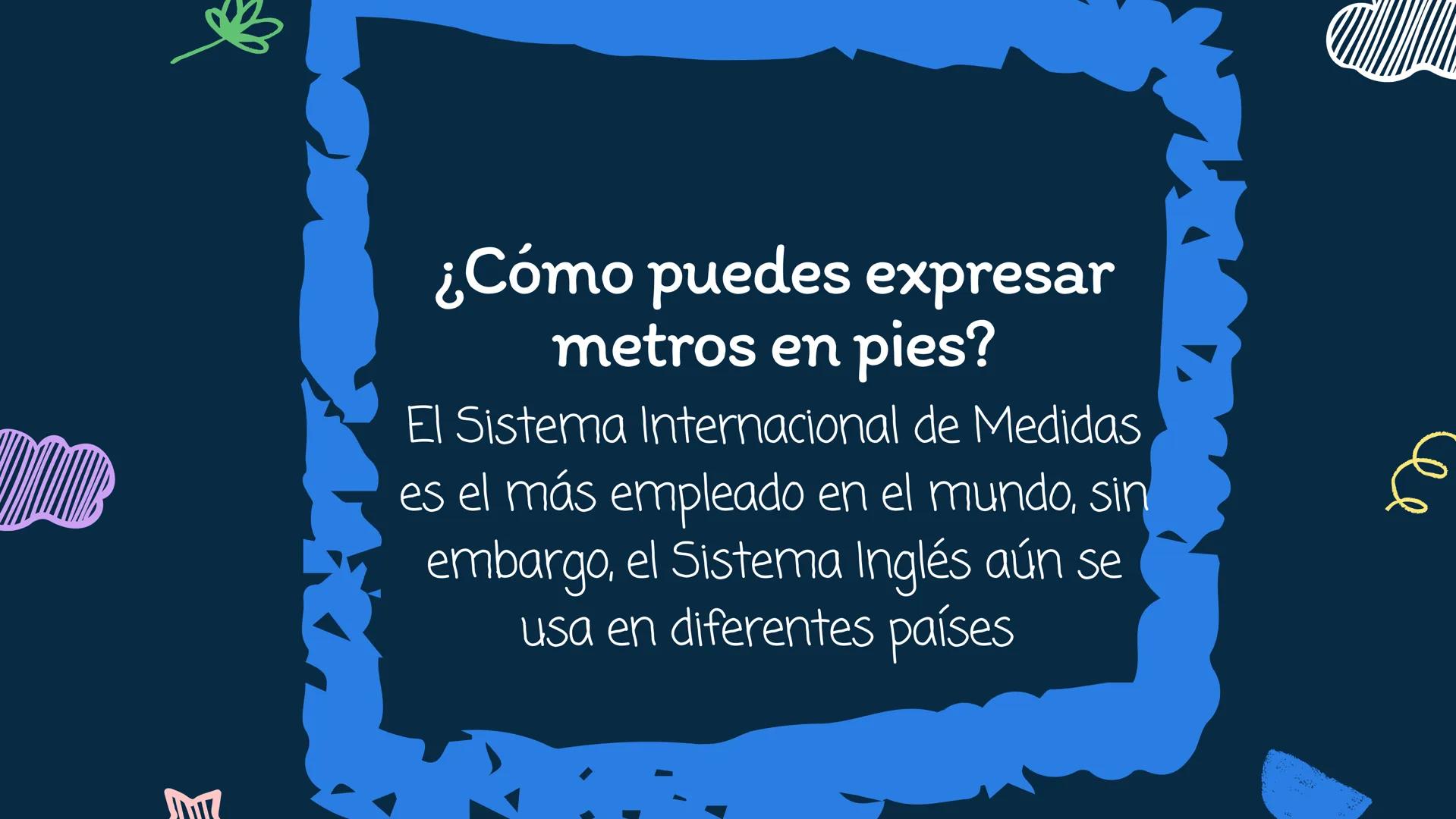 Conversiones del
Sistema
Internacional al
Sistema inglés ее
¿Cómo puedes expresar
metros en pies?
El Sistema Internacional de Medidas
es el