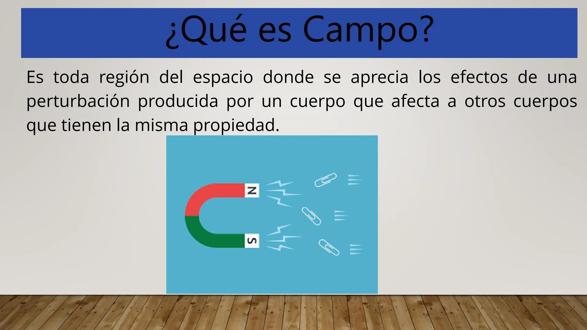 # CAMPO ELECTRICO # ¿Qué es Campo?
Es toda región del espacio donde se aprecia los efectos de una
perturbación producida por un cuerpo que