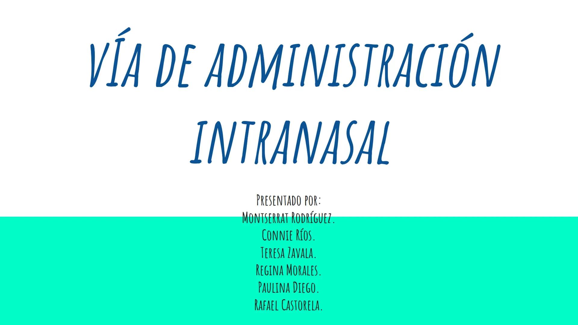 OTRAS VÍAS DE
ADMINISTRACIÓN. VÍA DE ADMINISTRACIÓN
INTRANASAL
PRESENTADO POR:
MONTSERRAT RODRÍGUEZ.
CONNIE RÍOS.
TERESA ZAVALA.
REGINA MORA