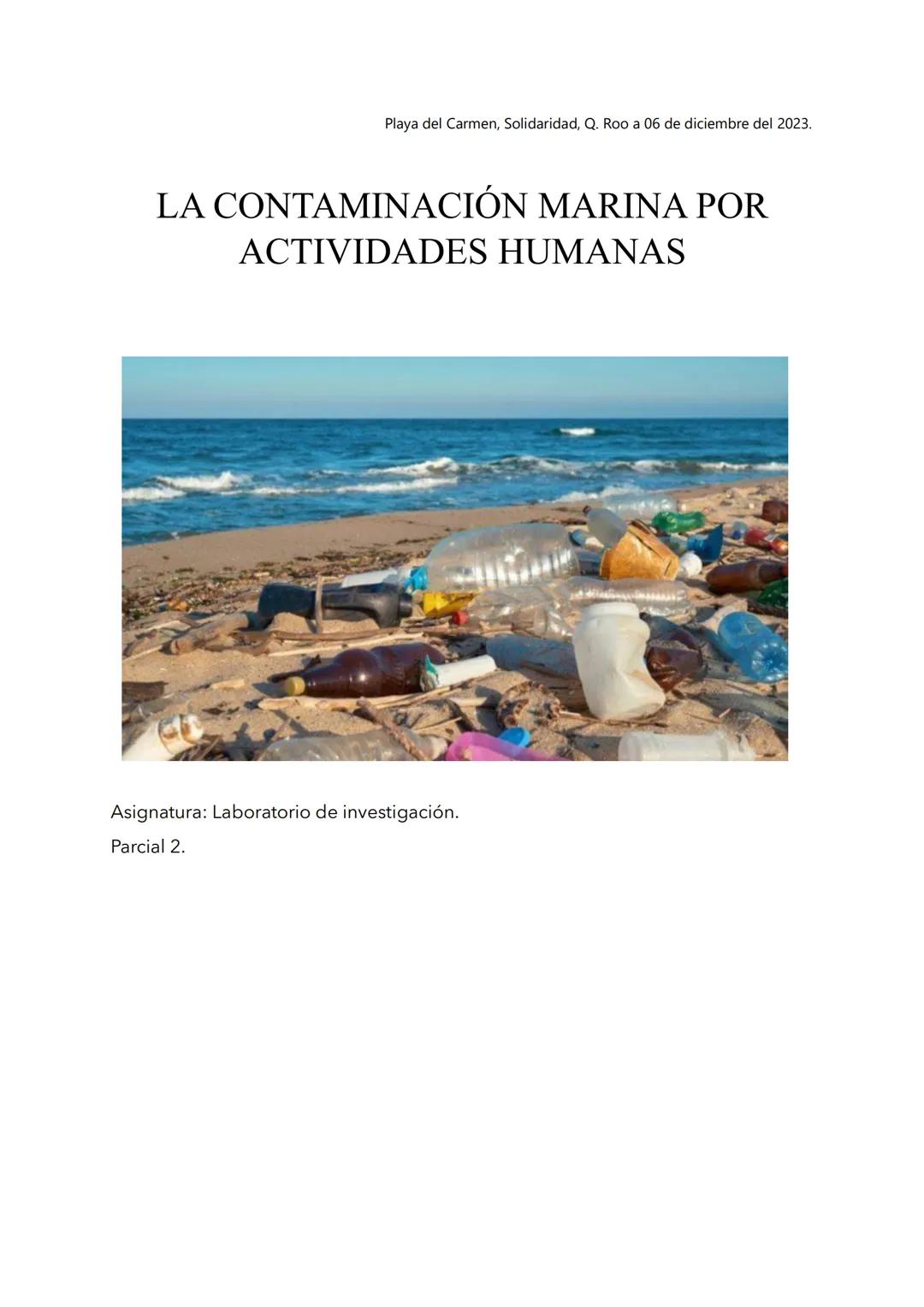 Playa del Carmen, Solidaridad, Q. Roo a 06 de diciembre del 2023.
LA CONTAMINACIÓN MARINA POR
ACTIVIDADES HUMANAS
Asignatura: Laboratorio