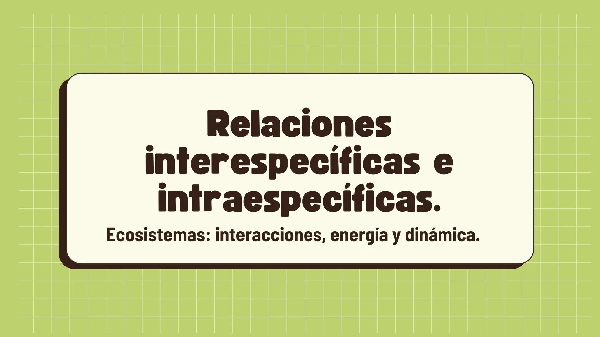 Relaciones
interespecíficas e
intraespecíficas.
Ecosistemas: interacciones, energía y dinámica. Relaciones
ambientales.
Establecidos entre
o
