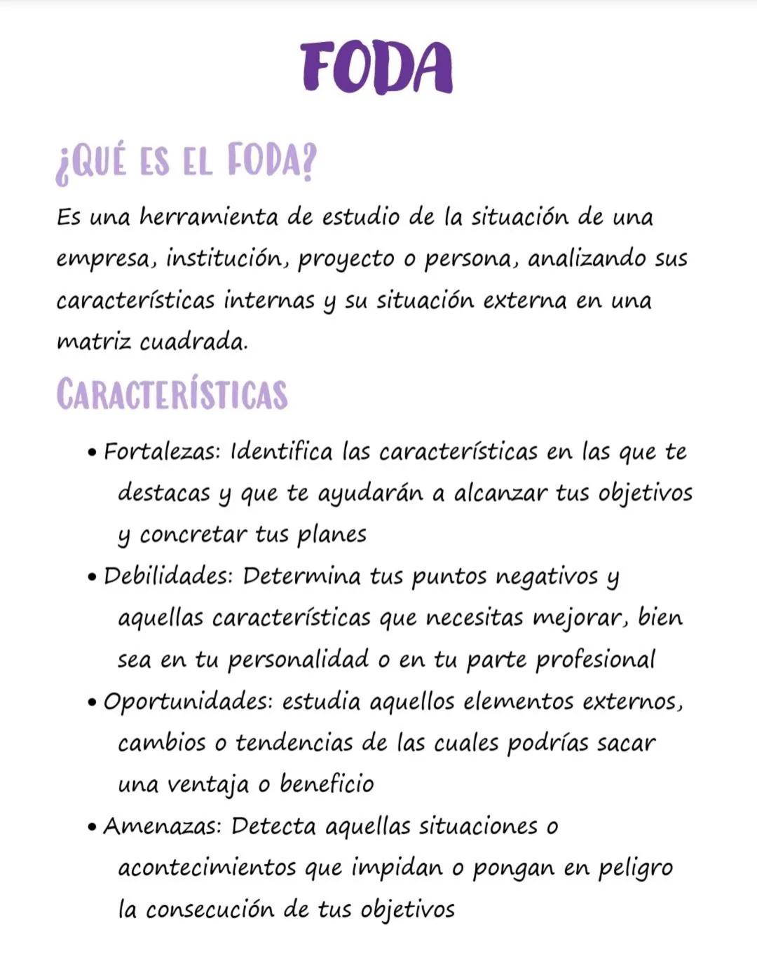 FODA
¿QUÉ ES EL FODA?
Es una herramienta de estudio de la situación de una
empresa, institución, proyecto o persona, analizando sus
caracter