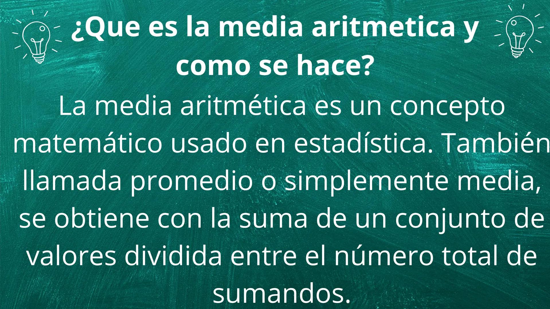# ¿Que es la media aritmetica y
como se hace?
La media aritmética es un concepto
matemático usado en estadística. También
llamada promedio