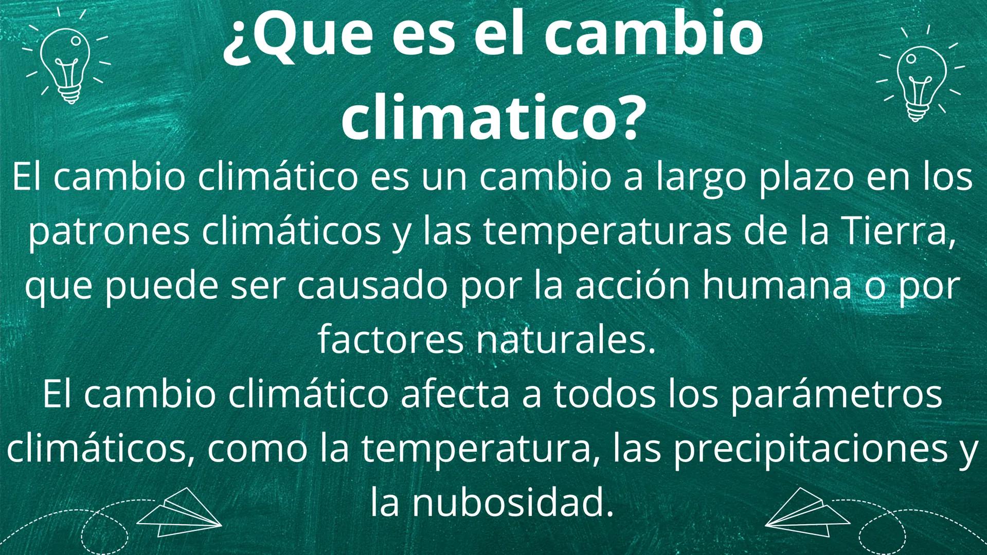 ¿Que es el cambio
climatico?
O
El cambio climático es un cambio a largo plazo en los
patrones climáticos y las temperaturas de la Tierra,
qu
