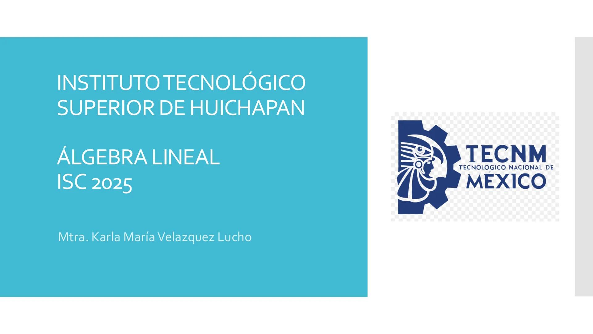INSTITUTO TECNOLÓGICO
SUPERIOR DE HUICHAPAN
ÁLGEBRA LINEAL
ISC 2025
Mtra. Karla María Velazquez Lucho
TECNM
MEXICO
TECNOLOGICO NACIONAL D
