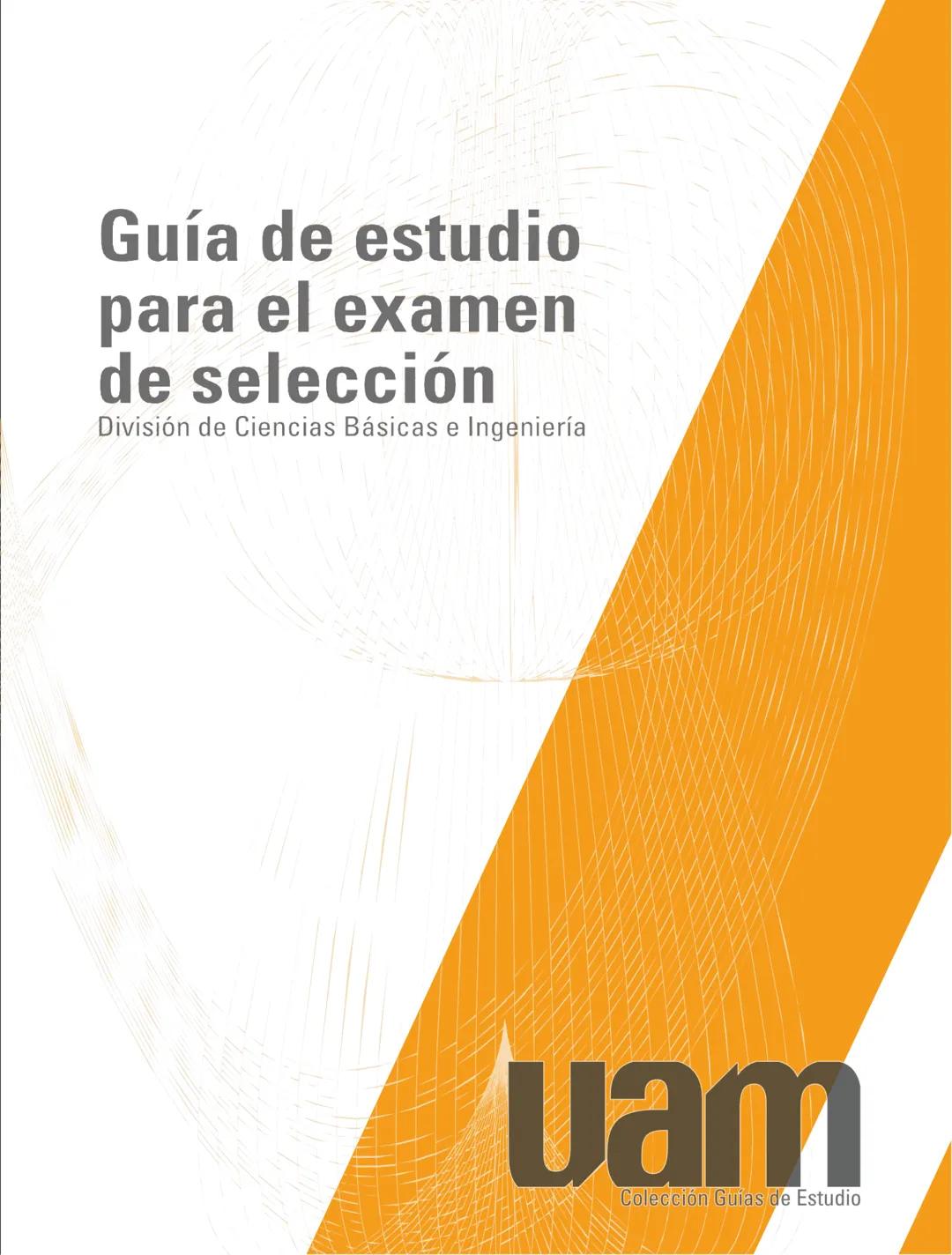 Guía de estudio
para el examen
de selección
División de Ciencias Básicas e Ingeniería
uam
Colección Guías de Estudio # Prólogo
Esta guía s