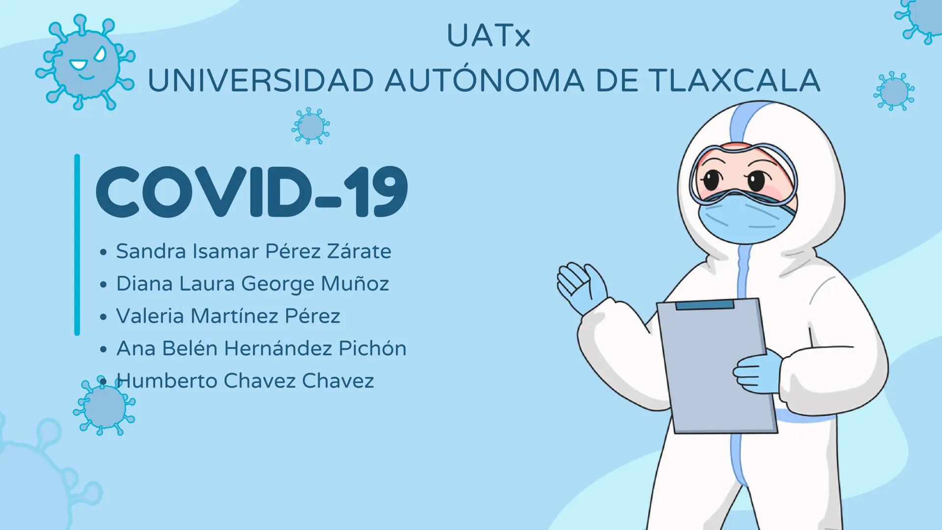 UATX
UNIVERSIDAD AUTÓNOMA DE TLAXCALA
COVID-19
- Sandra Isamar Pérez Zárate
- Diana Laura George Muñoz
- Valeria Martínez Pérez
- Ana Belén