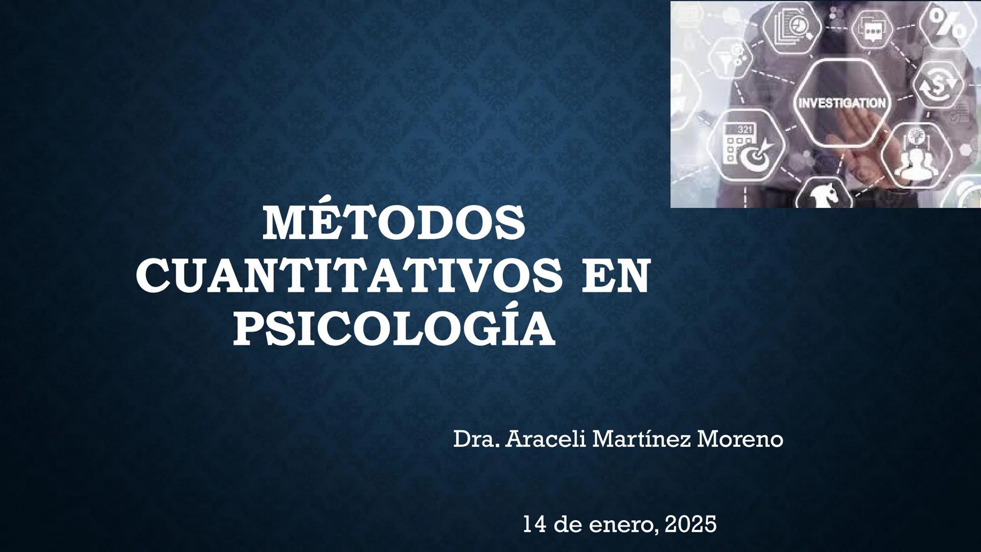 # MÉTODOS
# CUANTITATIVOS EN
# PSICOLOGÍA
Dra. Araceli Martínez Moreno
14 de enero, 2025
00
INVESTIGATION
321
000
S # PRESENTACIÓN ¿Q