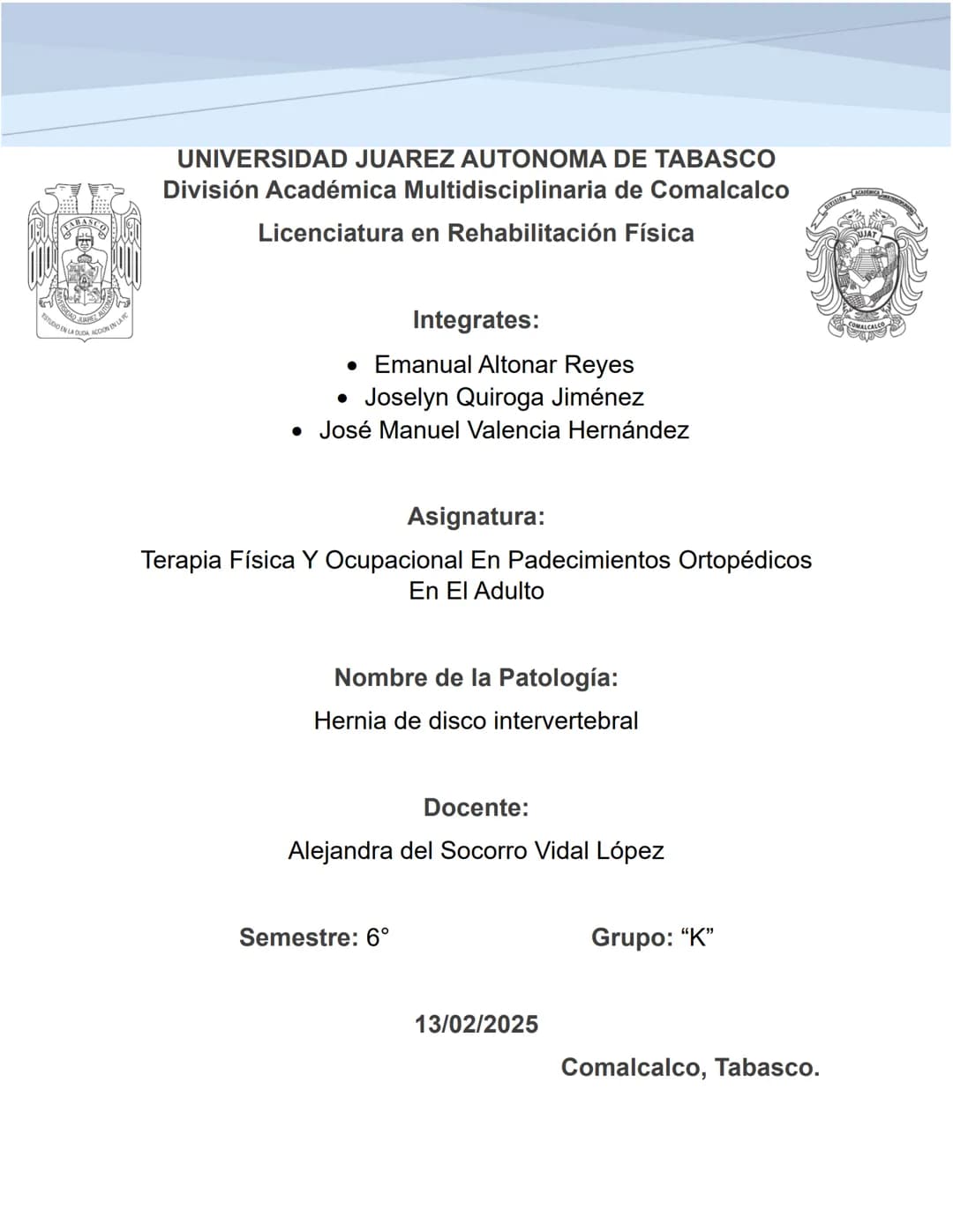 UNIVERSIDAD JUAREZ AUTONOMA DE TABASCO
División Académica Multidisciplinaria de Comalcalco
Licenciatura en Rehabilitación Física
Integrates