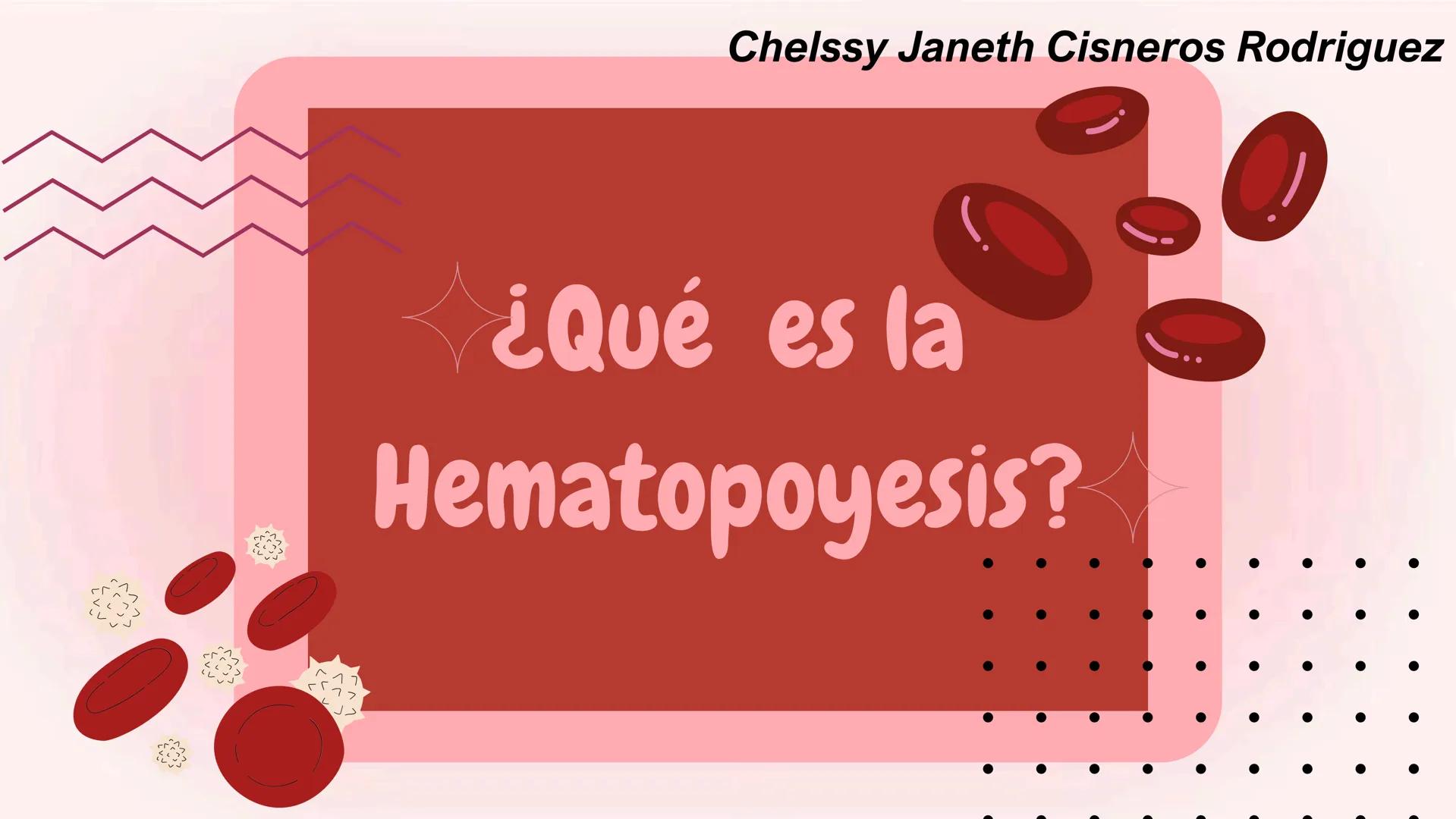 # HEMATOPOYESIS
EQUIPO #3 # Chelssy Janeth Cisneros Rodriguez
¿Qué es la
Hematopoyesis? Chelssy Janeth Cisneros Rodriguez
¿Qué es la Hema