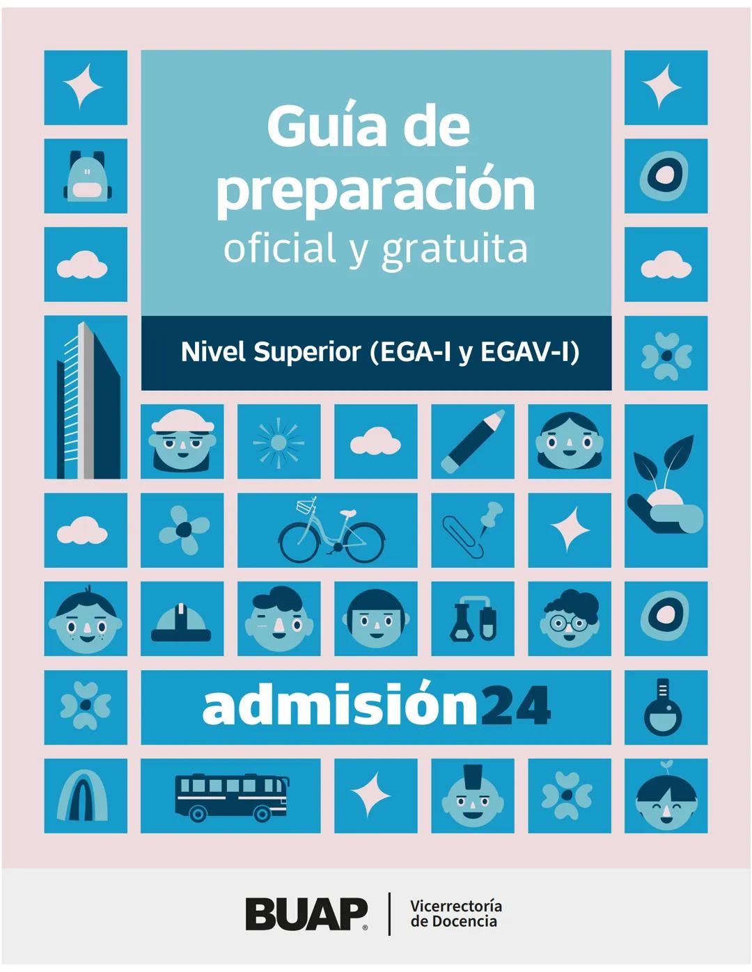 Guía de
preparación
oficial y gratuita
Nivel Superior (EGA-I y EGAV-I)
admisión24
BUAP
Vicerrectoría
de Docencia # Guía de preparación
of