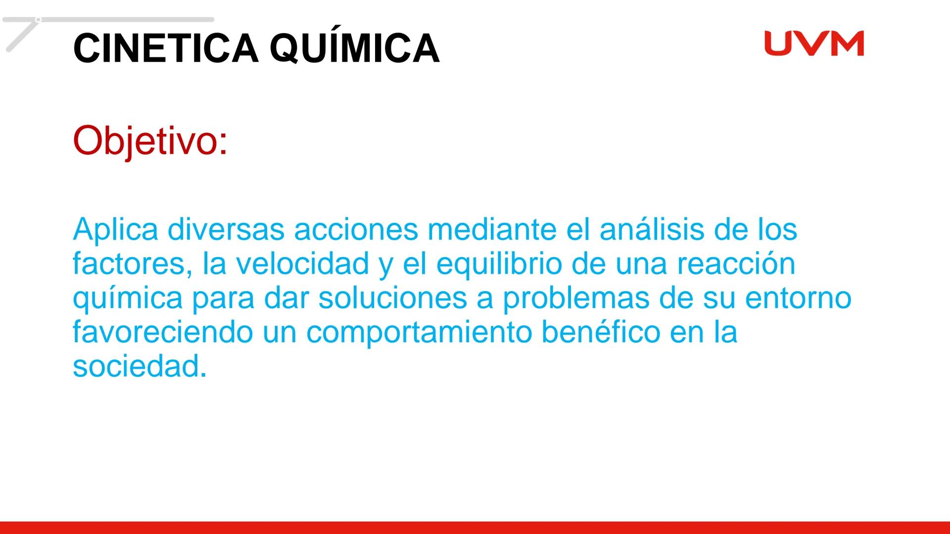 # CINÉTICA
# QUÍMICA
BLOQUE 1
UVM # CINETICA QUÍMICA
Objetivo:
UVM
Aplica diversas acciones mediante el análisis de los
factores, la ve