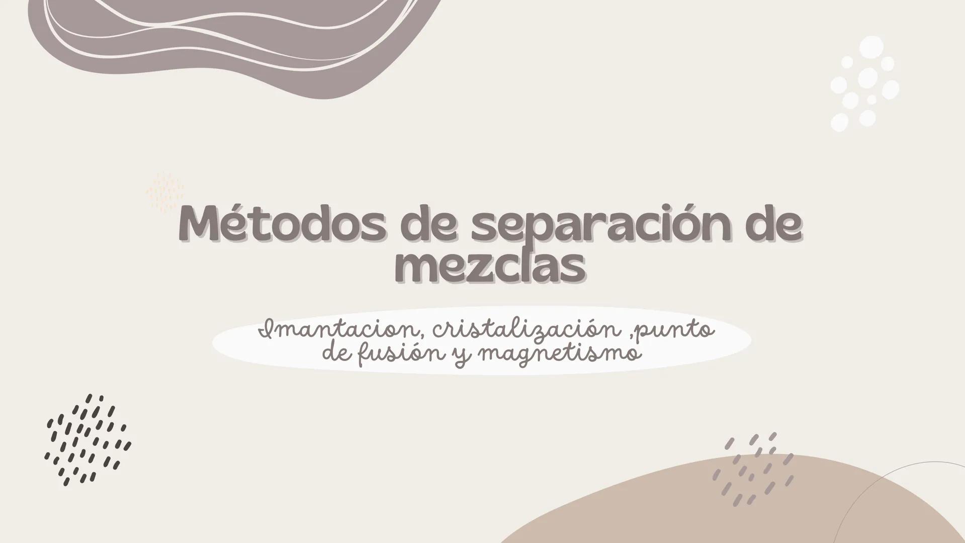 # Métodos de separación de mezclas
Imantacion, cristalización ,punto de fusión y magnetismo # Métodos de separación
de mezclas
Son los dis