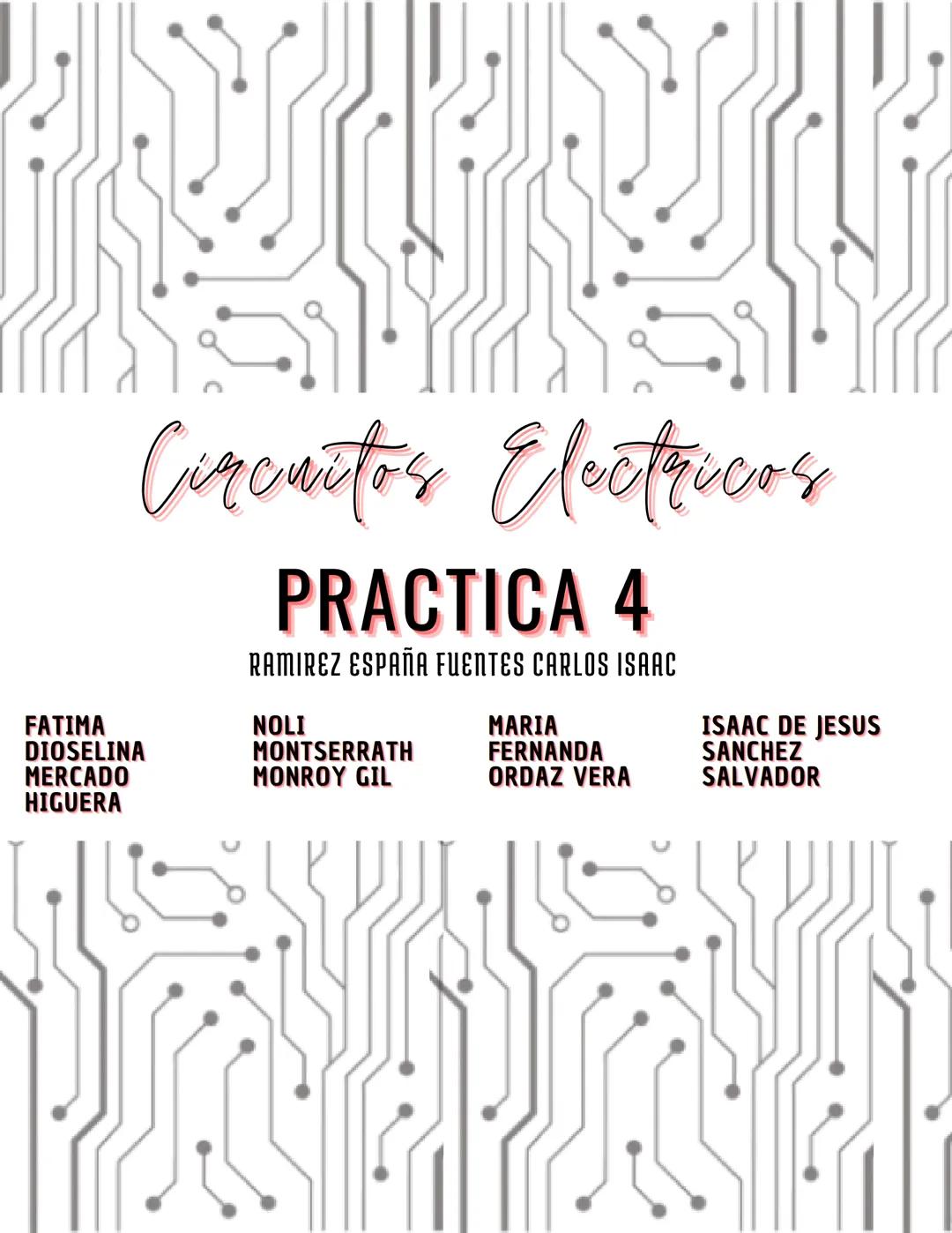 Circuitos Electricos
PRACTICA 4
RAMIREZ ESPAÑA FUENTES CARLOS ISAAC
FATIMA
NOLI
MARIA
ISAAC DE JESUS
DIOSELINA
MONTSERRATH
FERNANDA
SANCHE