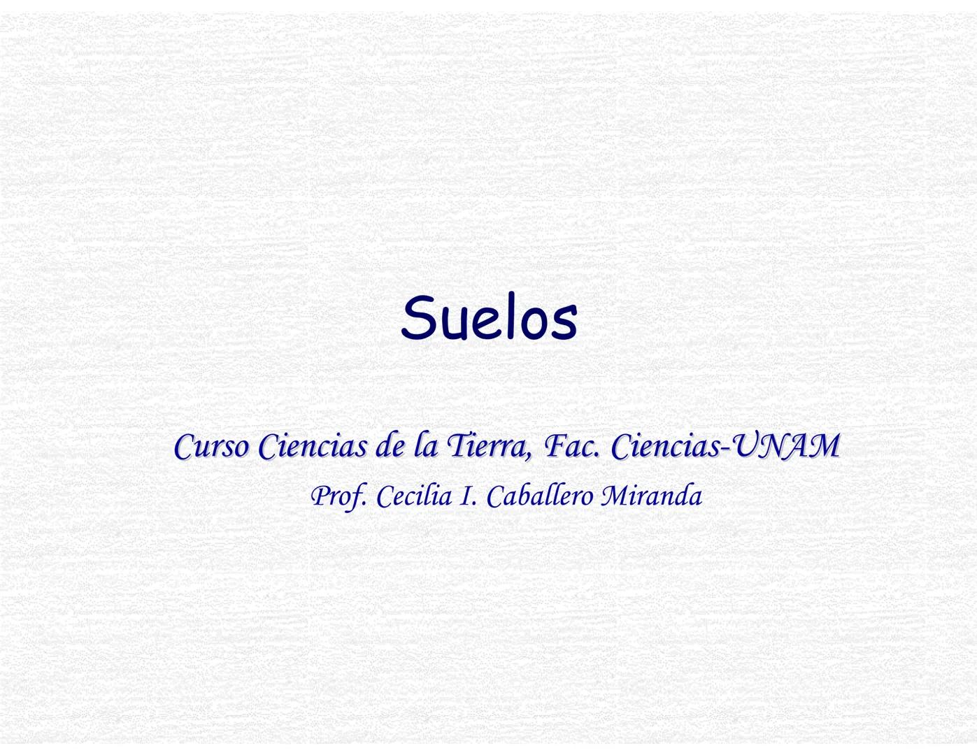 Suelos
Curso Ciencias de la Tierra, Fac. Ciencias-UNAM
Prof. Cecilia I. Caballero Miranda # Estudio del suelo
CIENCIAS dedicadas al estudi
