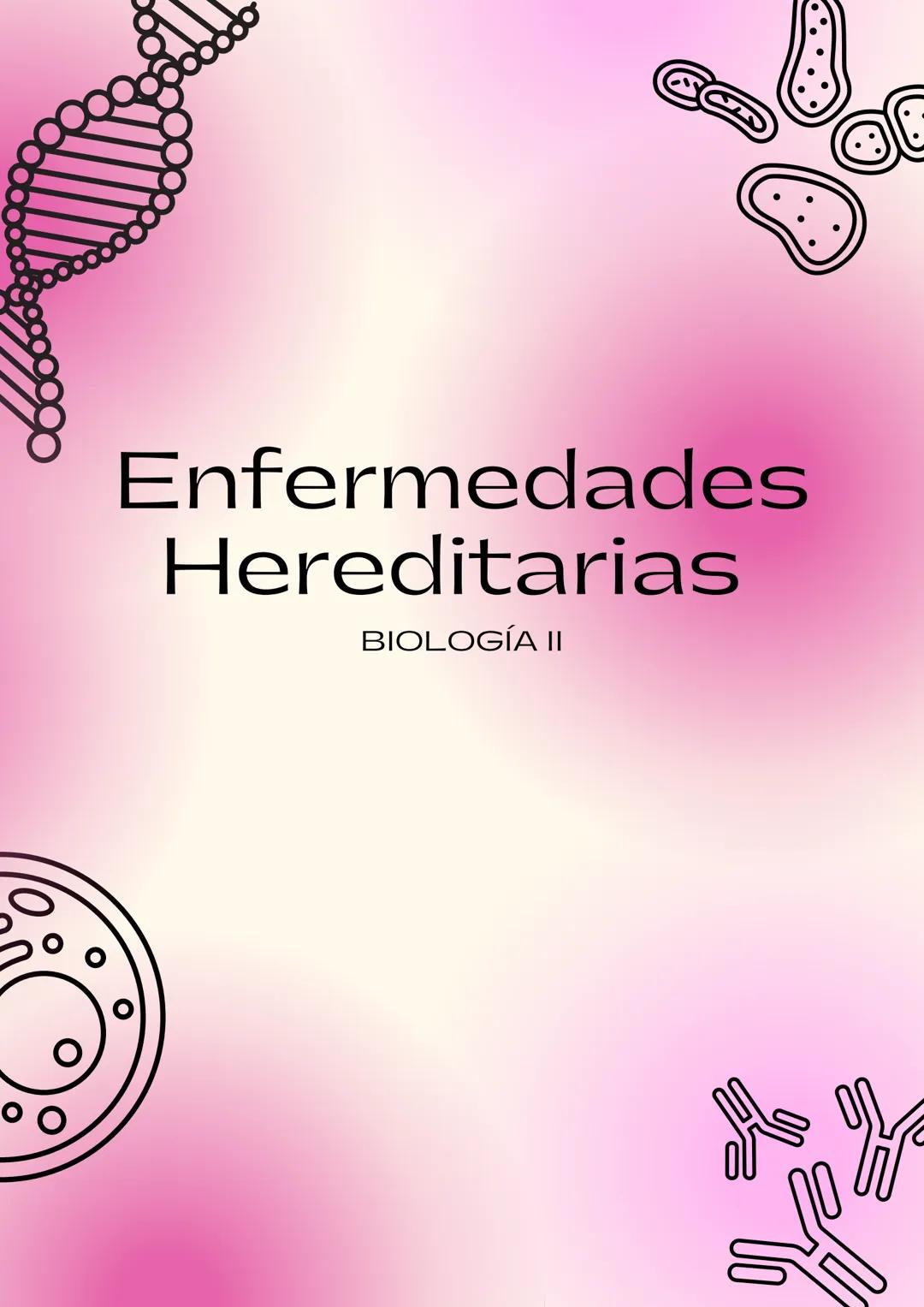 # Enfermedades Hereditarias
BIOLOG
ÍA II Introducción
L
Las enfermedades hereditarias son afecciones que se transmiten de generación
en ge