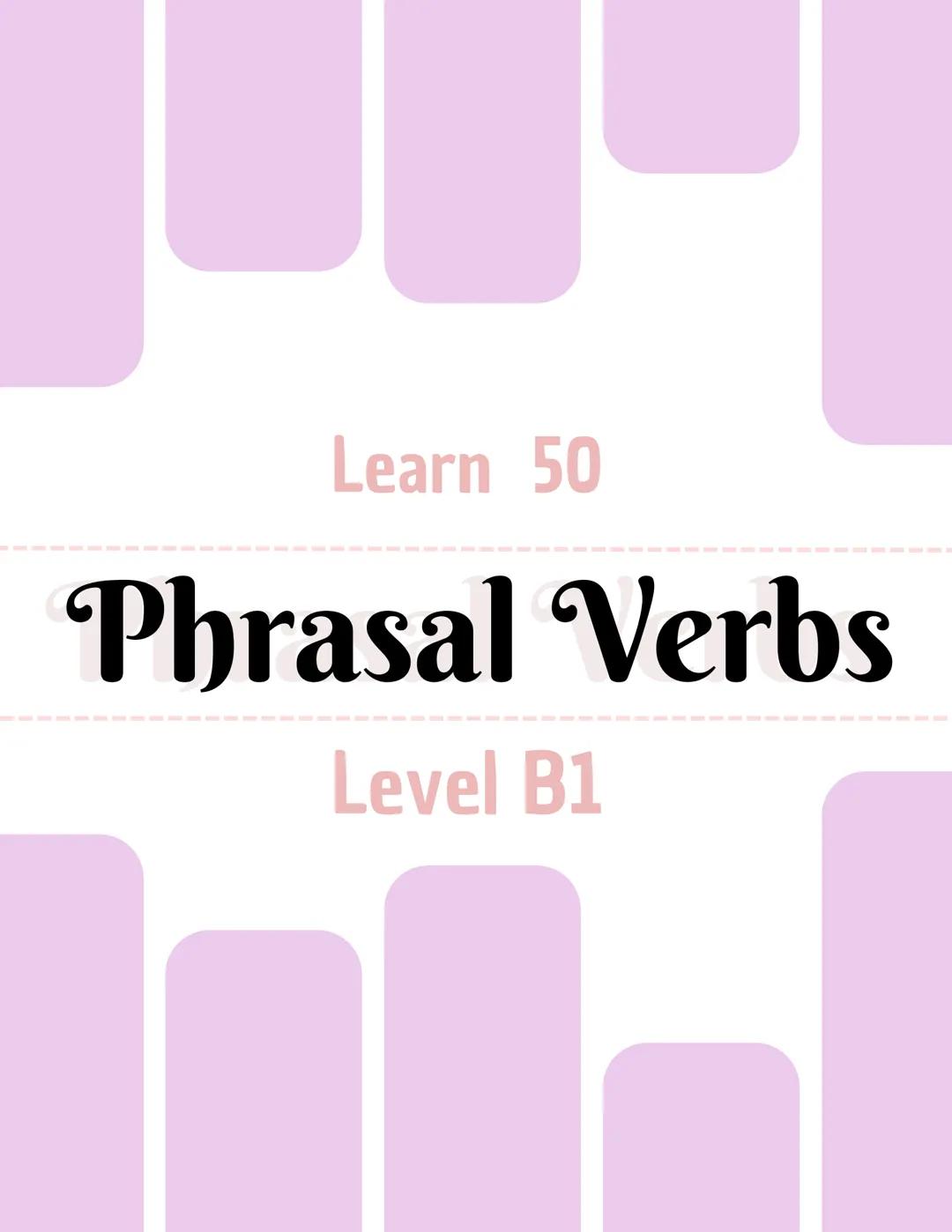 Learn 50
Phrasal Verbs
Level B1 Phrasal verbs are combinations of a verb + one or more particles (a preposition or an adverb) that
together