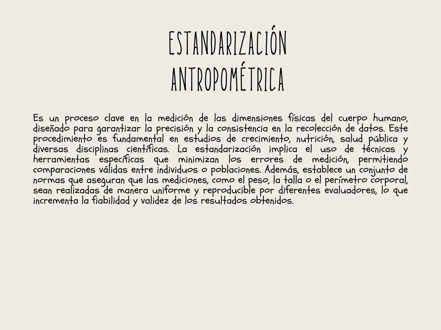 ESTANDARIZACIÓN
ANTROPOMÉTRICA
Es un proceso clave en la medición de las dimensiones físicas del cuerpo humano,
diseñado para garantizar la