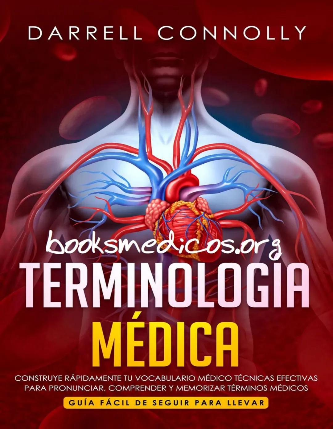 DARRELL CONNOLLY
booksmedicos.org
TERMINOLOGÍA
MÉDICA
CONSTRUYE RÁPIDAMENTE TU VOCABULARIO MÉDICO TÉCNICAS EFECTIVAS
PARA PRONUNCIAR, COMPR