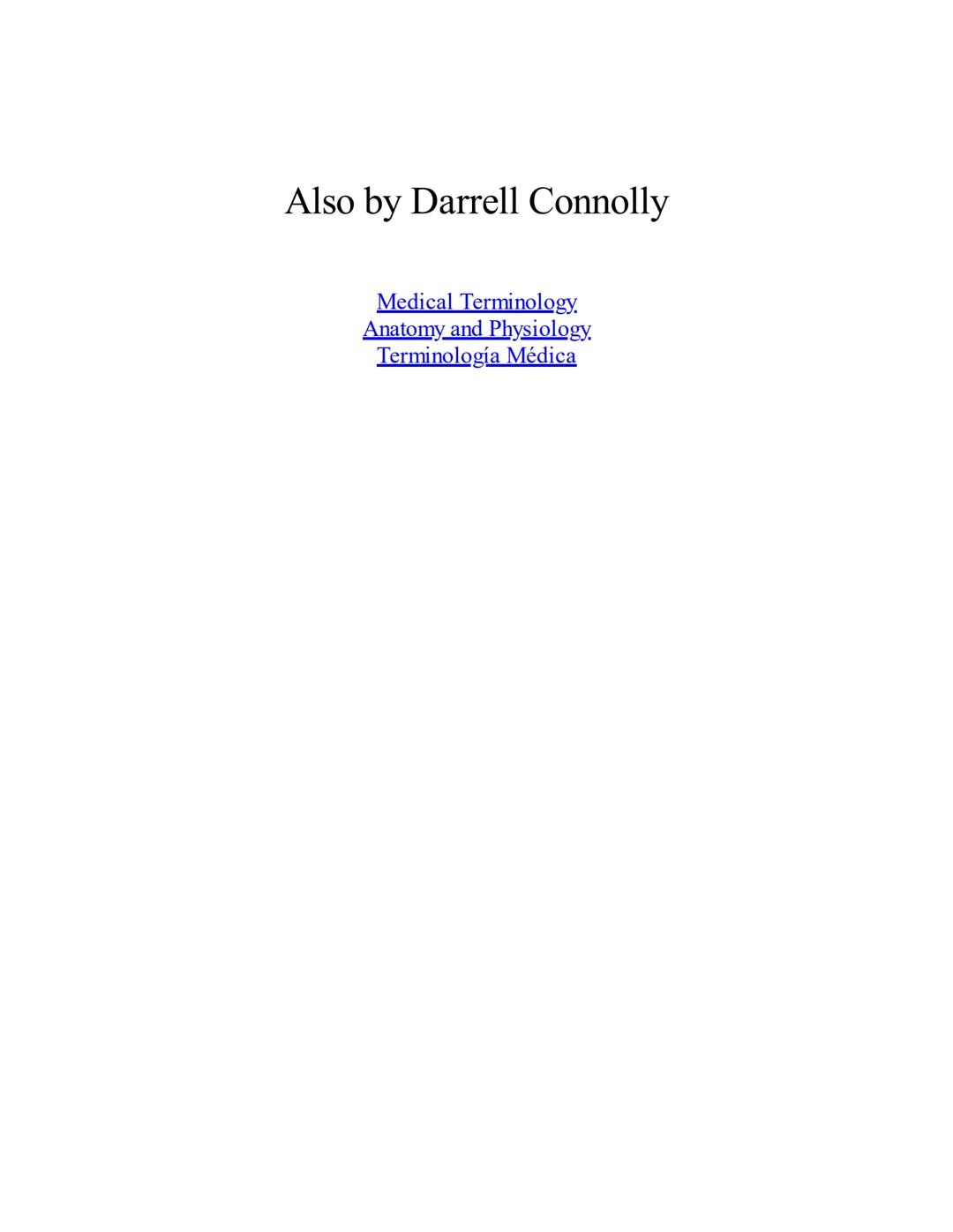 DARRELL CONNOLLY
booksmedicos.org
TERMINOLOGÍA
MÉDICA
CONSTRUYE RÁPIDAMENTE TU VOCABULARIO MÉDICO TÉCNICAS EFECTIVAS
PARA PRONUNCIAR, COMPR