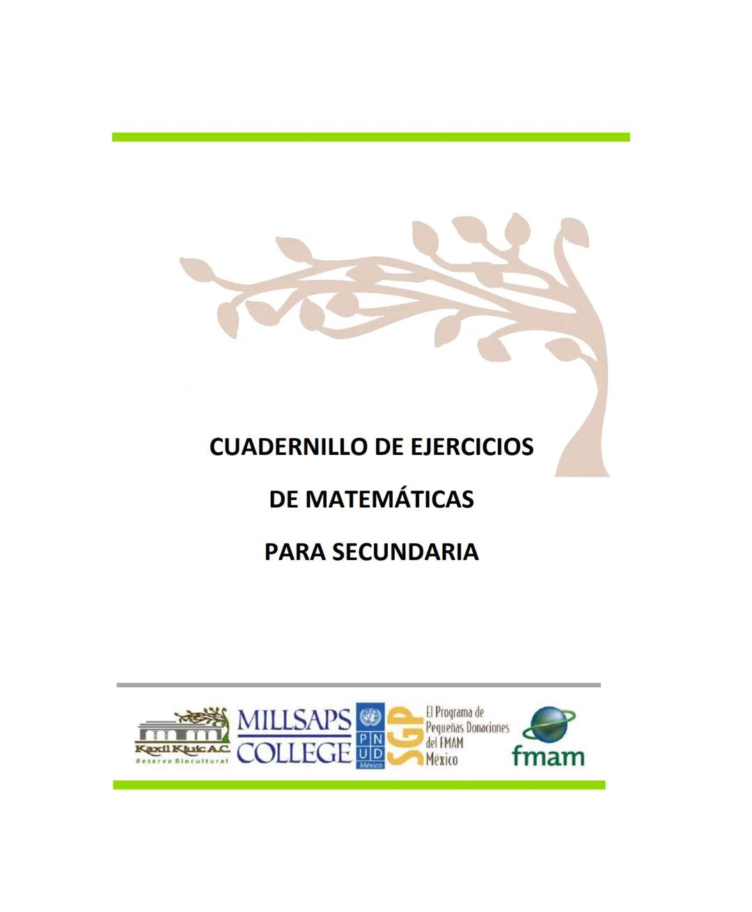 CUADERNILLO DE EJERCICIOS
DE MATEMÁTICAS
PARA SECUNDARIA
MILLSAPS
PN
Kaxil KiulcA.C. COLLEGE UD
Reserva Biocultural
Mexico
SGP
El Programa d