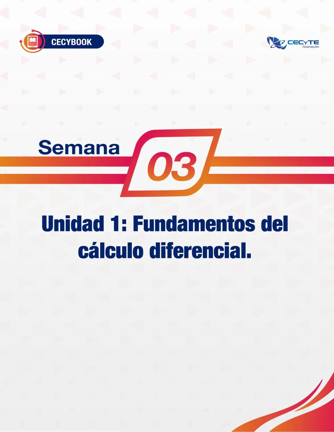 ## Semana 03
## Unidad 1: Fundamentos del cálculo diferencial. CECYBOOK
CECYTE
Guanajuato
1.2.
Contenido específico
Cálculo diferencial
1.2