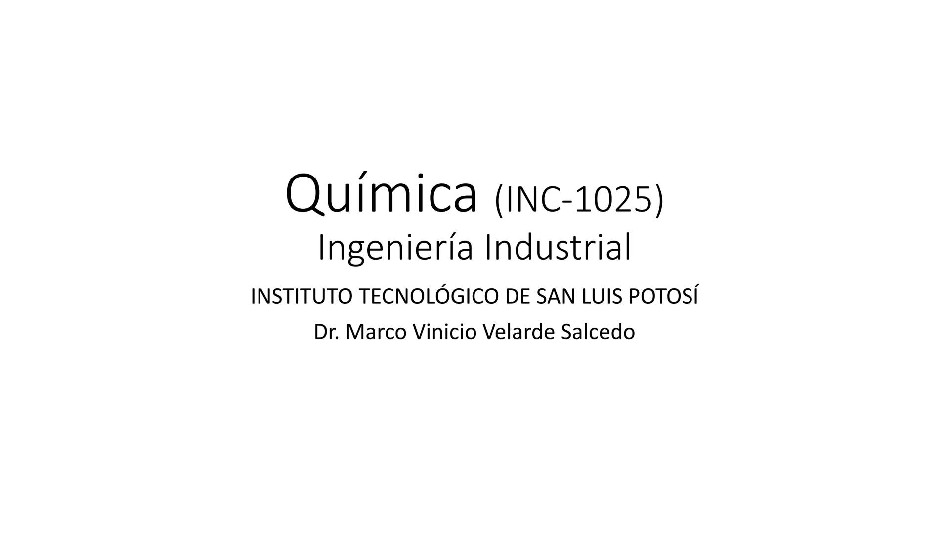 Química (INC-1025)
Ingeniería Industrial
INSTITUTO TECNOLÓGICO DE SAN LUIS POTOSÍ
Dr. Marco Vinicio Velarde Salcedo Unidad 5. Conceptos Gene