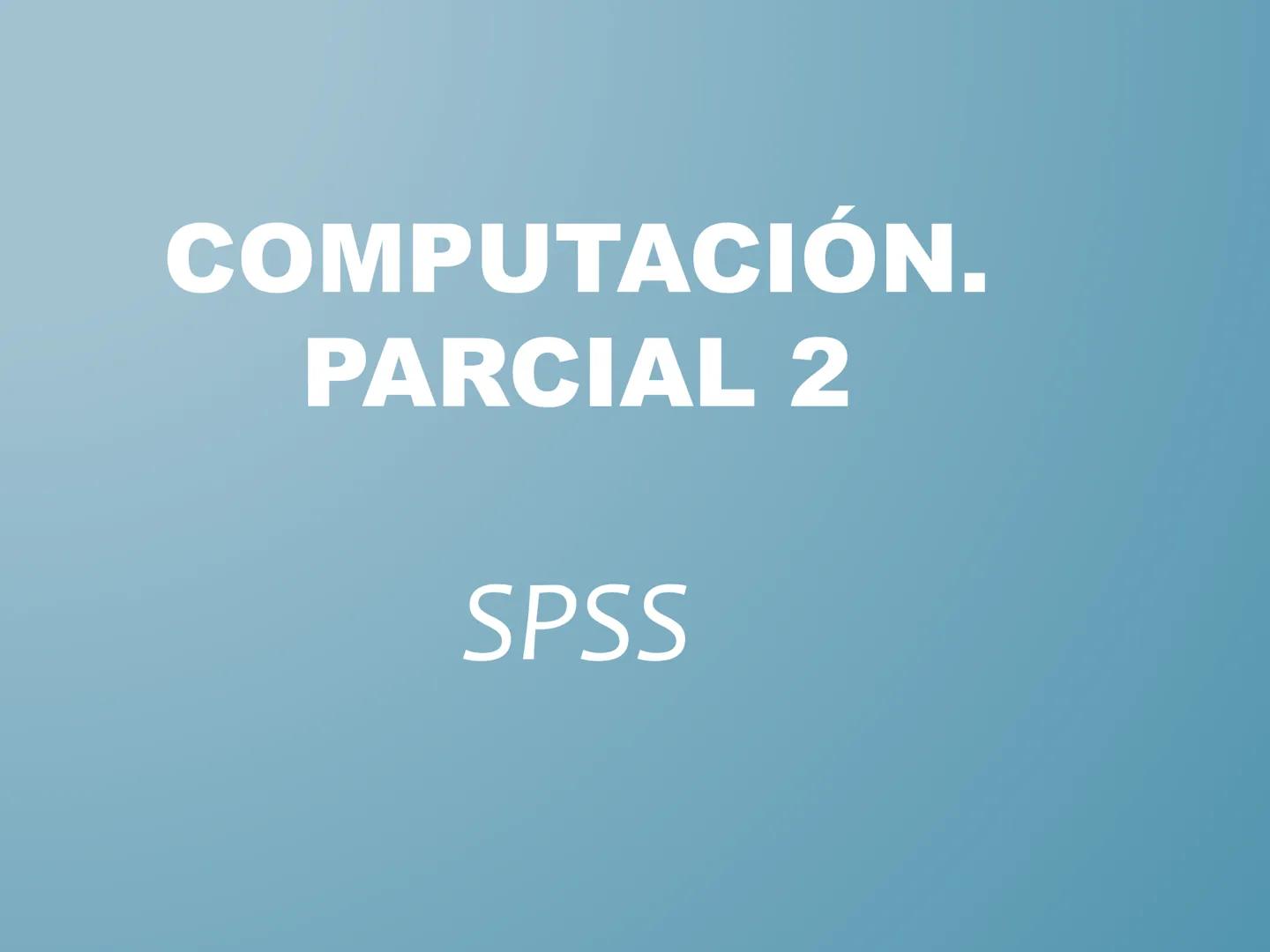 # COMPUTACIÓN.
# PARCIAL 2
SPSS # SPSS
Statistical Product and Service Solutions
Soluciones estadísticas de productos y servicios - Conju