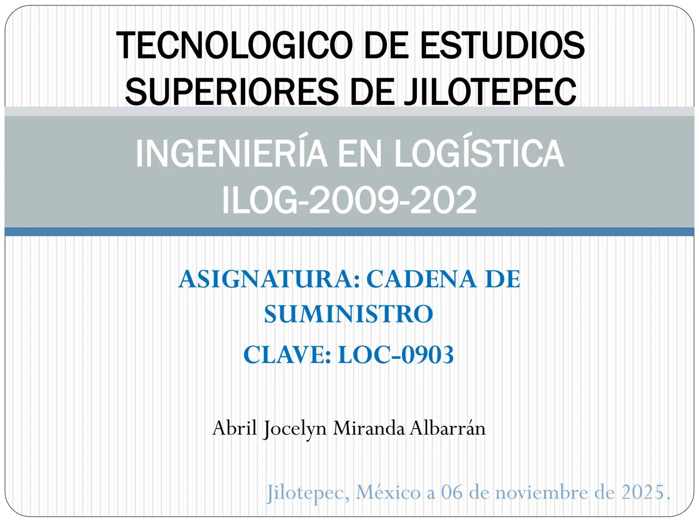 TECNOLOGICO DE ESTUDIOS
SUPERIORES DE JILOTEPEC
INGENIERÍA EN LOGÍSTICA
ILOG-2009-202
ASIGNATURA: CADENA DE
SUMINISTRO
CLAVE: LOC-0903
Ab