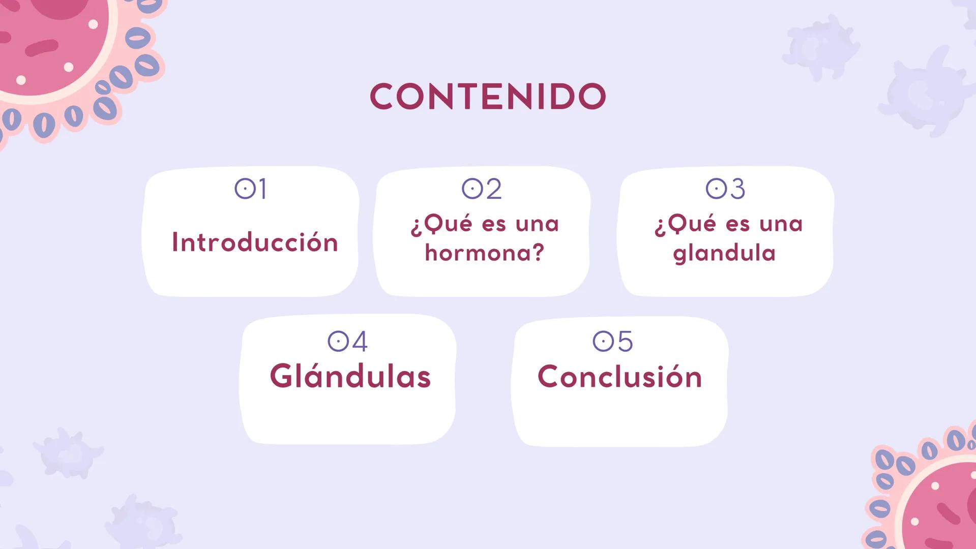 # SISTEMA
# ENDOCRINO ### CONTENIDO
01
Introducción
02
¿Qué es una
hormona?
03
¿Qué es una
glandula
04
Glándulas
05
Conclusión # I