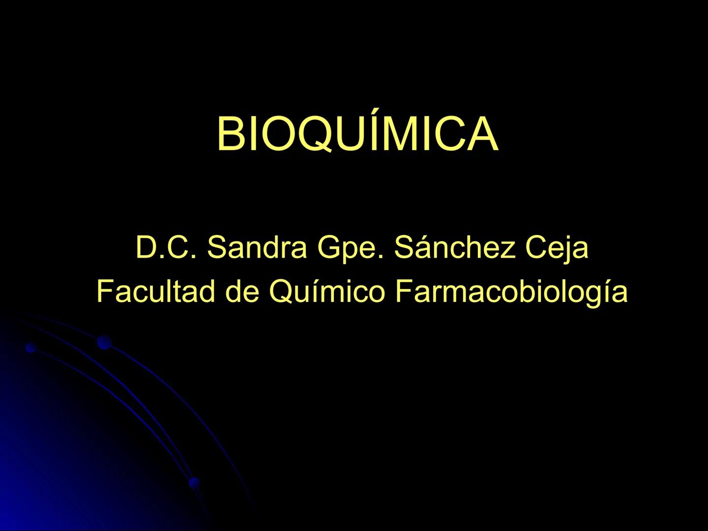 # BIOQUÍMICA
D.C. Sandra Gpe. Sánchez Ceja
Facultad de Químico Farmacobiología # BIOQUÍMICA
Ciencia que estudia las
moléculas presentes e