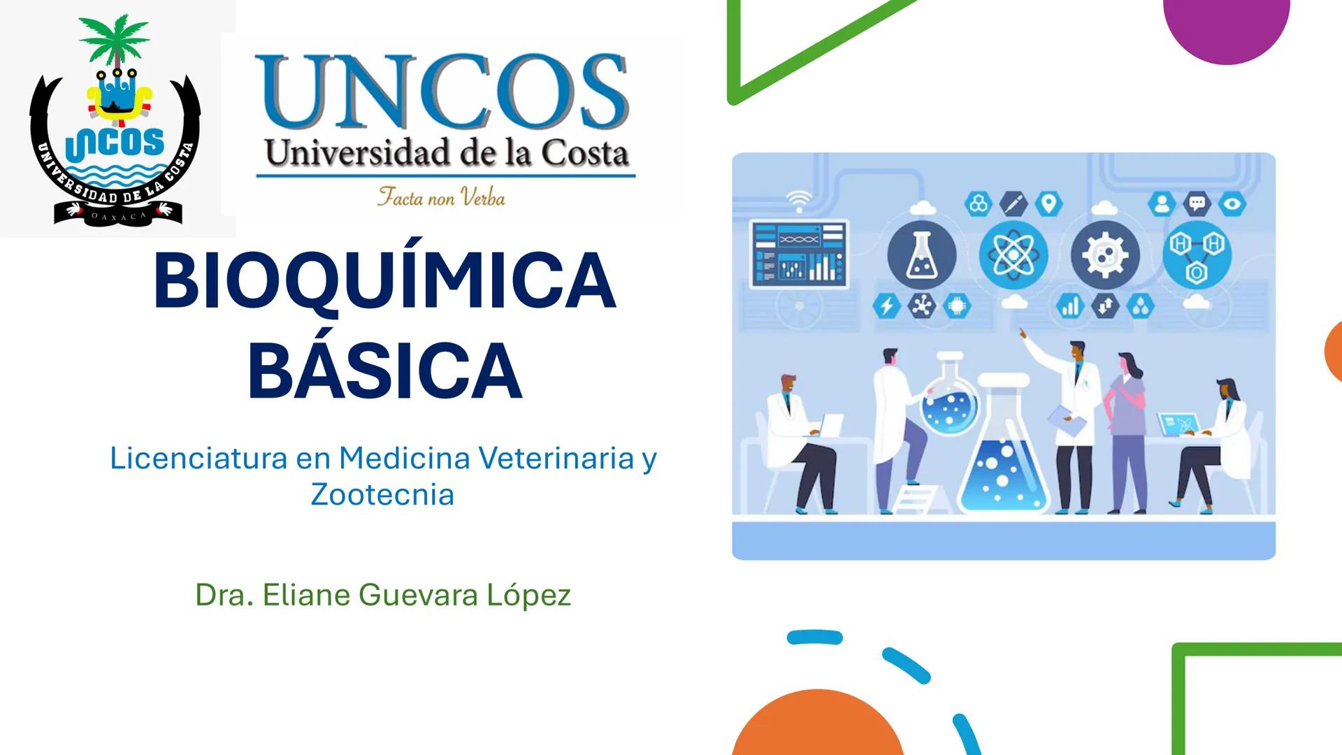 COS
UNIVERSIDAD DE LA COSTA
OAXACA
UNCOS
Universidad de la Costa
Facta non Verba
BIOQUÍMICA
BÁSICA
Licenciatura en Medicina Veterinaria y