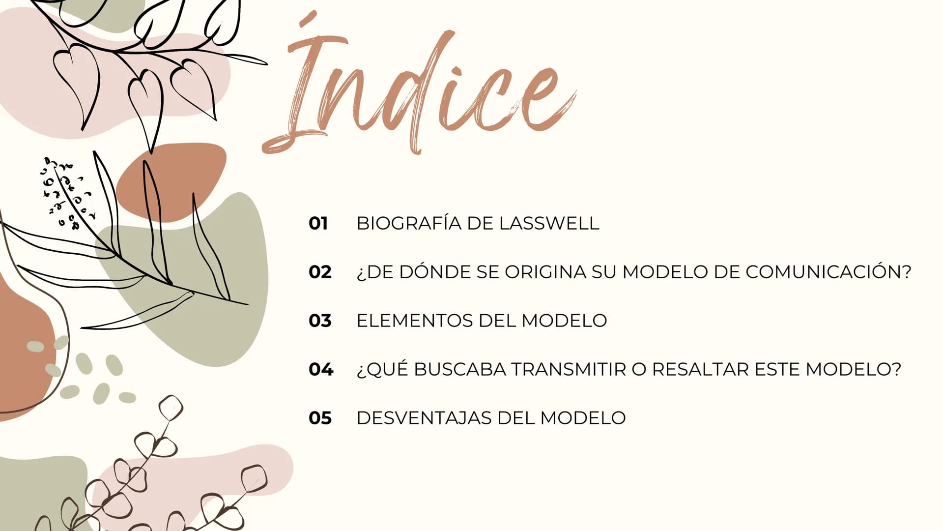 # Índice
01 BIOGRAFÍA DE LASSWELL
02 ¿DE DÓNDE SE ORIGINA SU MODELO DE COMUNICACIÓN?
03 ELEMENTOS DEL MODELO
04 ¿QUÉ BUSCABA TRANSMITIR O R