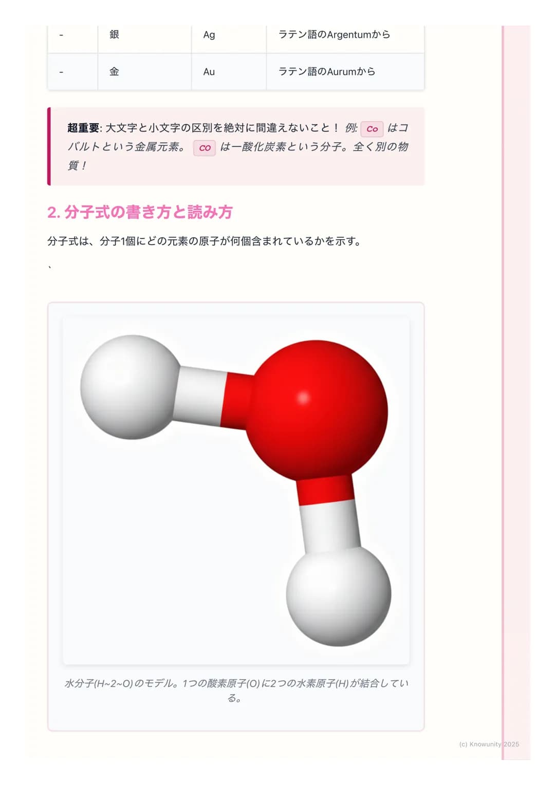 # 元素記号と分子式
物質を表す記号と式
物質を原子のレベルで見ると、色々な種類の原子が結びついてできている。それ
を毎回「水素原子が2個と酸素原子が1個...」 と書くのは大変。だから、世界共通
の記号や式を使って、物質をシンプルに表す方法を学ぶ。これが元素記号と化学
式。
